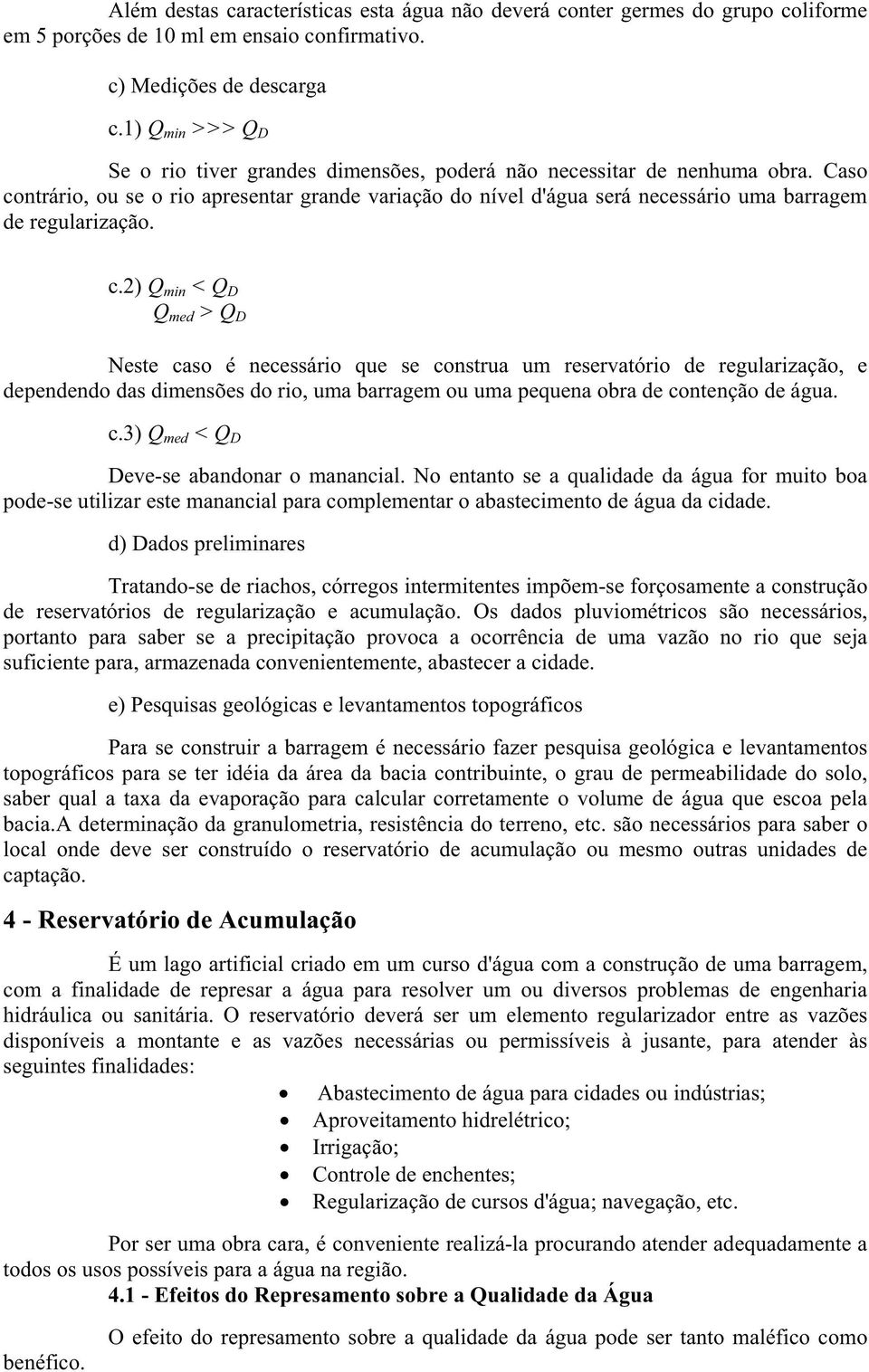 Caso contrário, ou se o rio apresentar grande variação do nível d'água será necessário uma barragem de regularização. c.2) Q min < Q D Q med > Q D Neste caso é necessário que se construa um reservatório de regularização, e dependendo das dimensões do rio, uma barragem ou uma pequena obra de contenção de água.