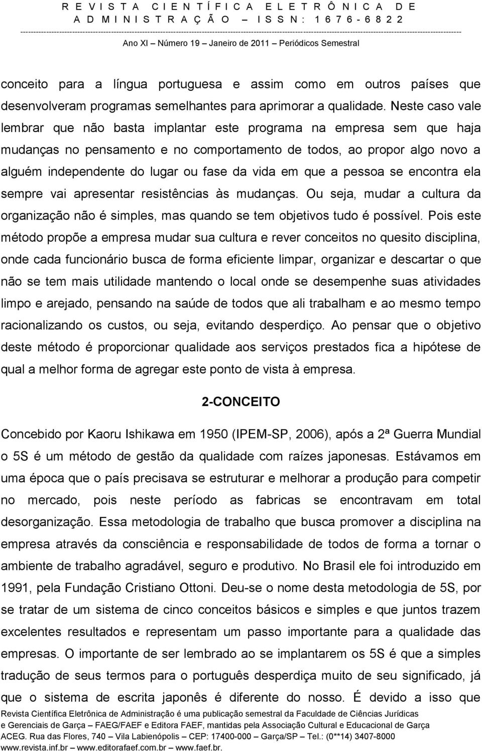 vida em que a pessoa se encontra ela sempre vai apresentar resistências às mudanças. Ou seja, mudar a cultura da organização não é simples, mas quando se tem objetivos tudo é possível.