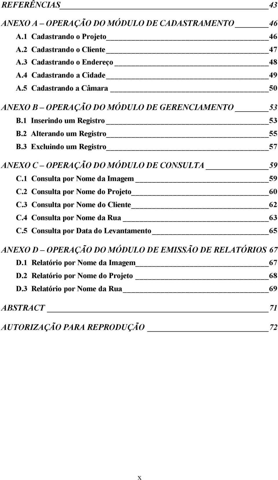 3 Excluindo um Registro 57 ANEXO C OPERAÇÃO DO MÓDULO DE CONSULTA 59 C.1 Consulta por Nome da Imagem 59 C.2 Consulta por Nome do Projeto 60 C.3 Consulta por Nome do Cliente 62 C.