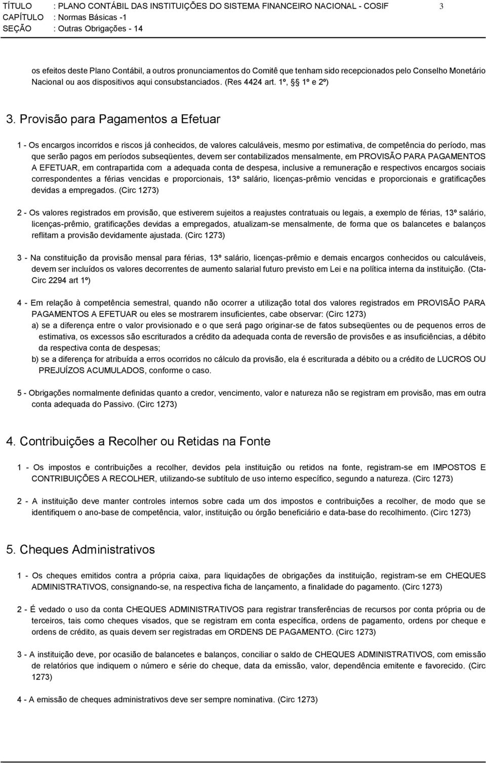 Provisão para Pagamentos a Efetuar 1 - Os encargos incorridos e riscos já conhecidos, de valores calculáveis, mesmo por estimativa, de competência do período, mas que serão pagos em períodos