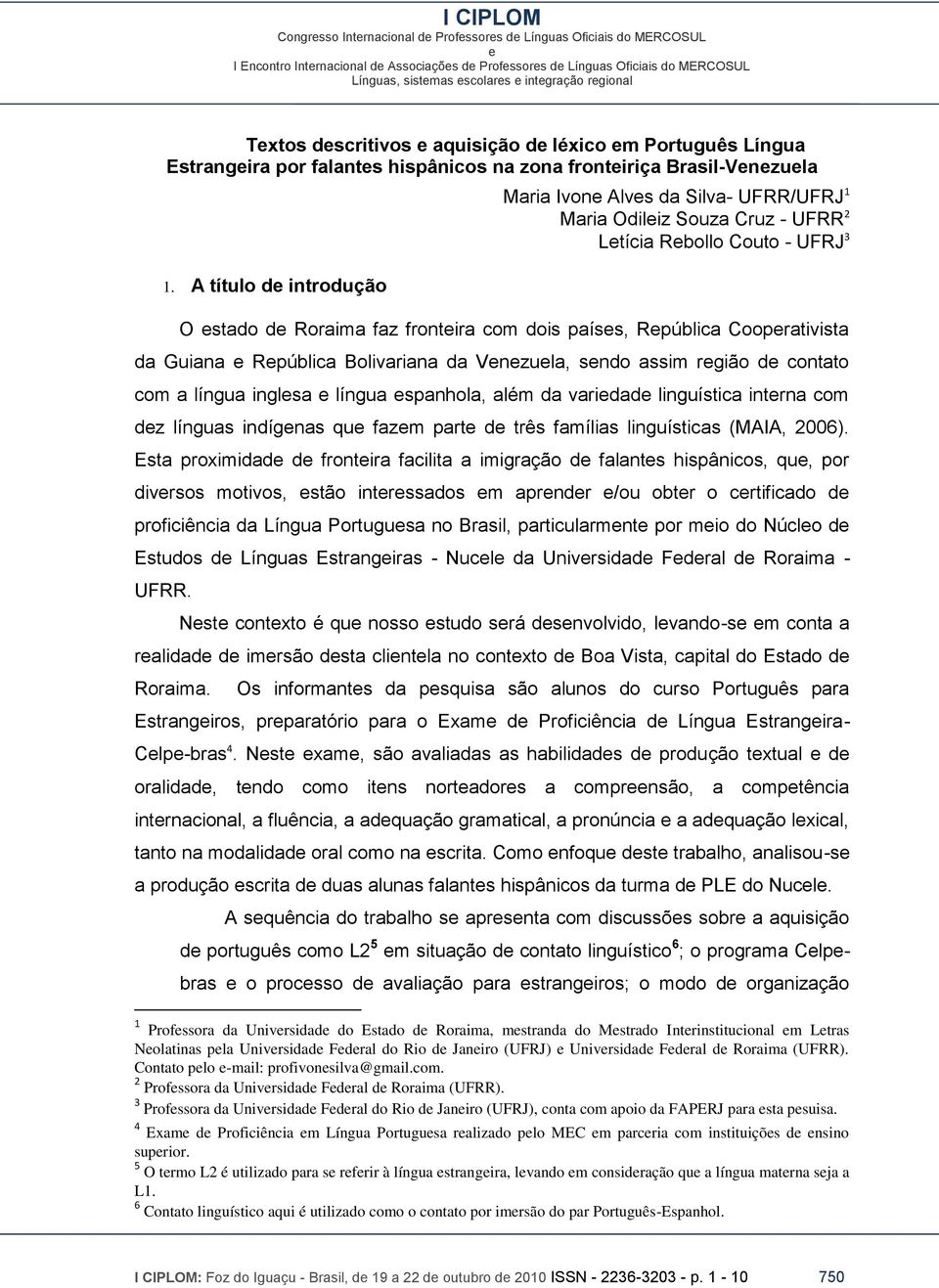 Guiana Rpública Bolivariana da Vnzula, sndo assim rgião d contato com a língua inglsa língua spanhola, além da varidad linguística intrna com dz línguas indígnas qu fazm part d três famílias