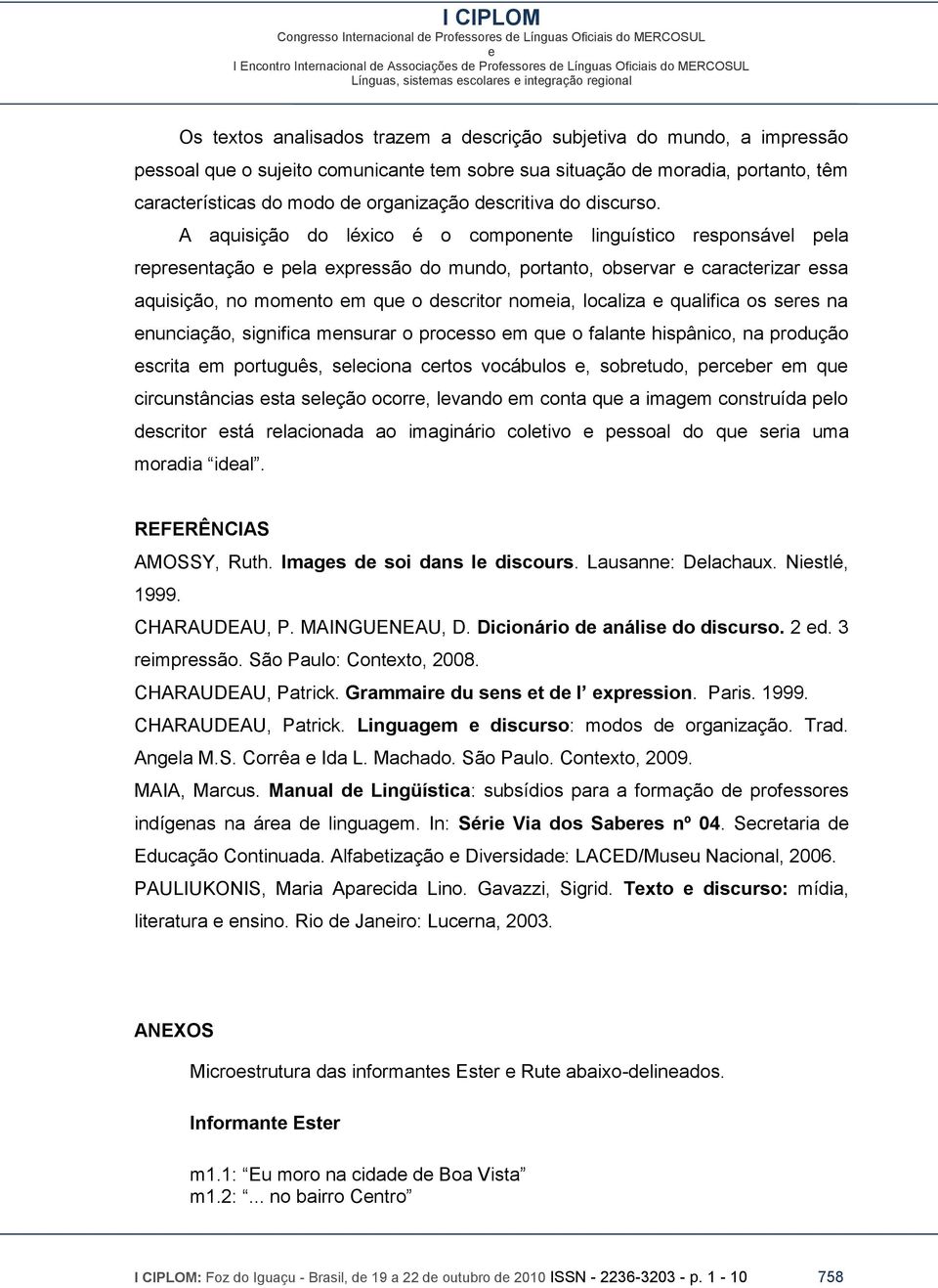 A aquisição do léxico é o componnt linguístico rsponsávl pla rprsntação pla xprssão do mundo, portanto, obsrvar caractrizar ssa aquisição, no momnto m qu o dscritor nomia, localiza qualifica os srs