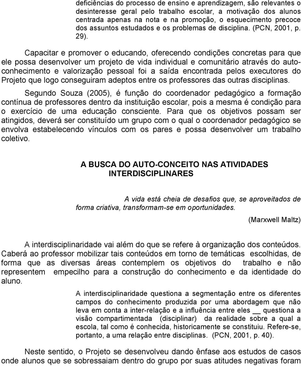 Capacitar e promover o educando, oferecendo condições concretas para que ele possa desenvolver um projeto de vida individual e comunitário através do autoconhecimento e valorização pessoal foi a