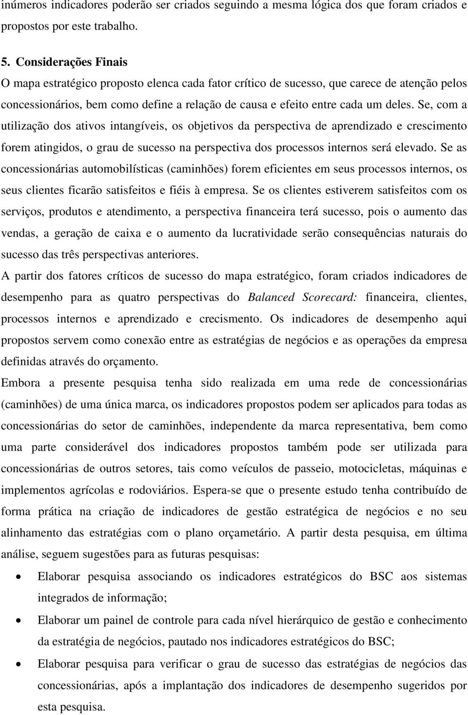 Se, com a utilização dos ativos intangíveis, os objetivos da perspectiva de aprendizado e crescimento forem atingidos, o grau de sucesso na perspectiva dos processos internos será elevado.