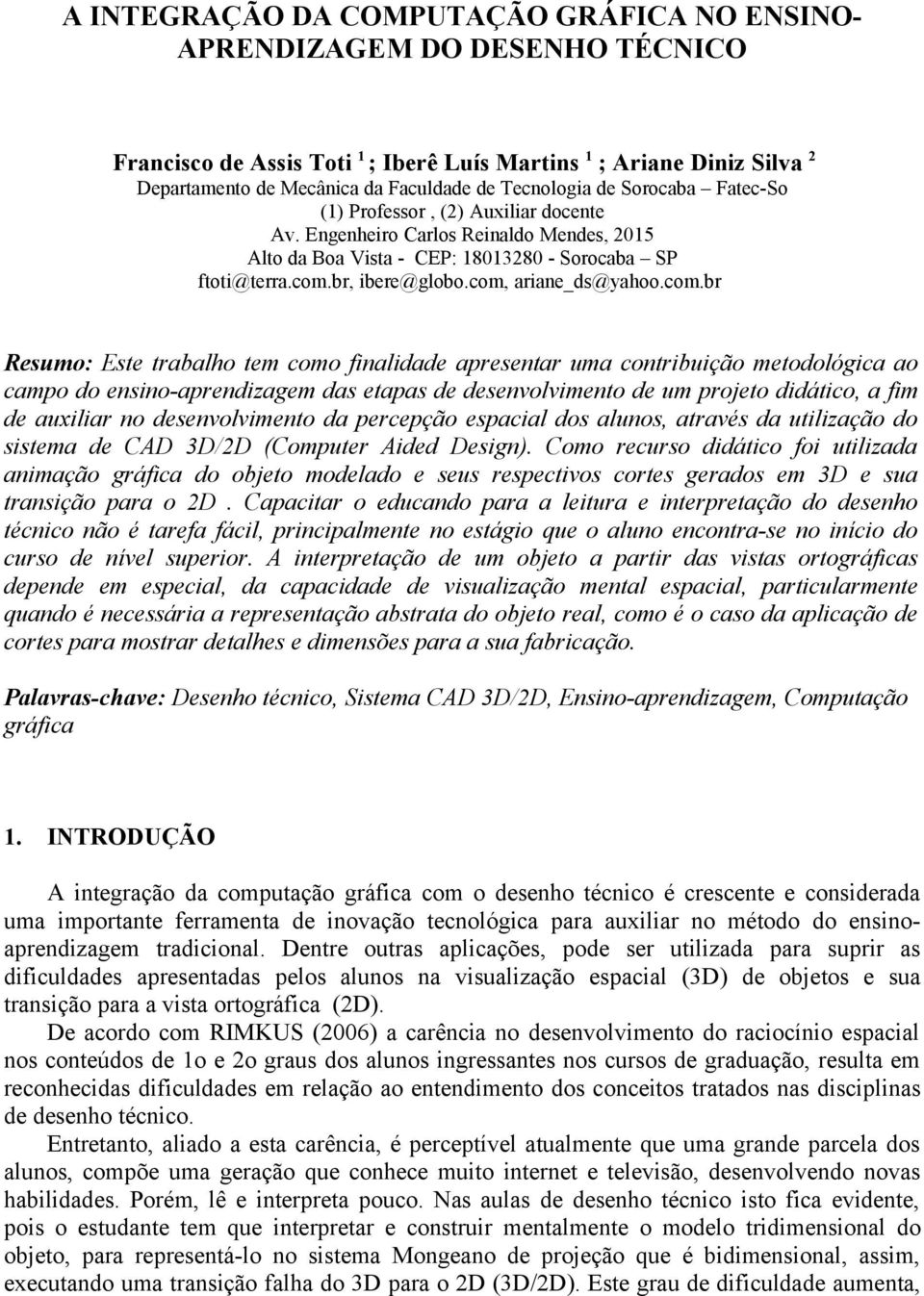 com, ariane_ds@yahoo.com.br Resumo: Este trabalho tem como finalidade apresentar uma contribuição metodológica ao campo do ensino-aprendizagem das etapas de desenvolvimento de um projeto didático, a