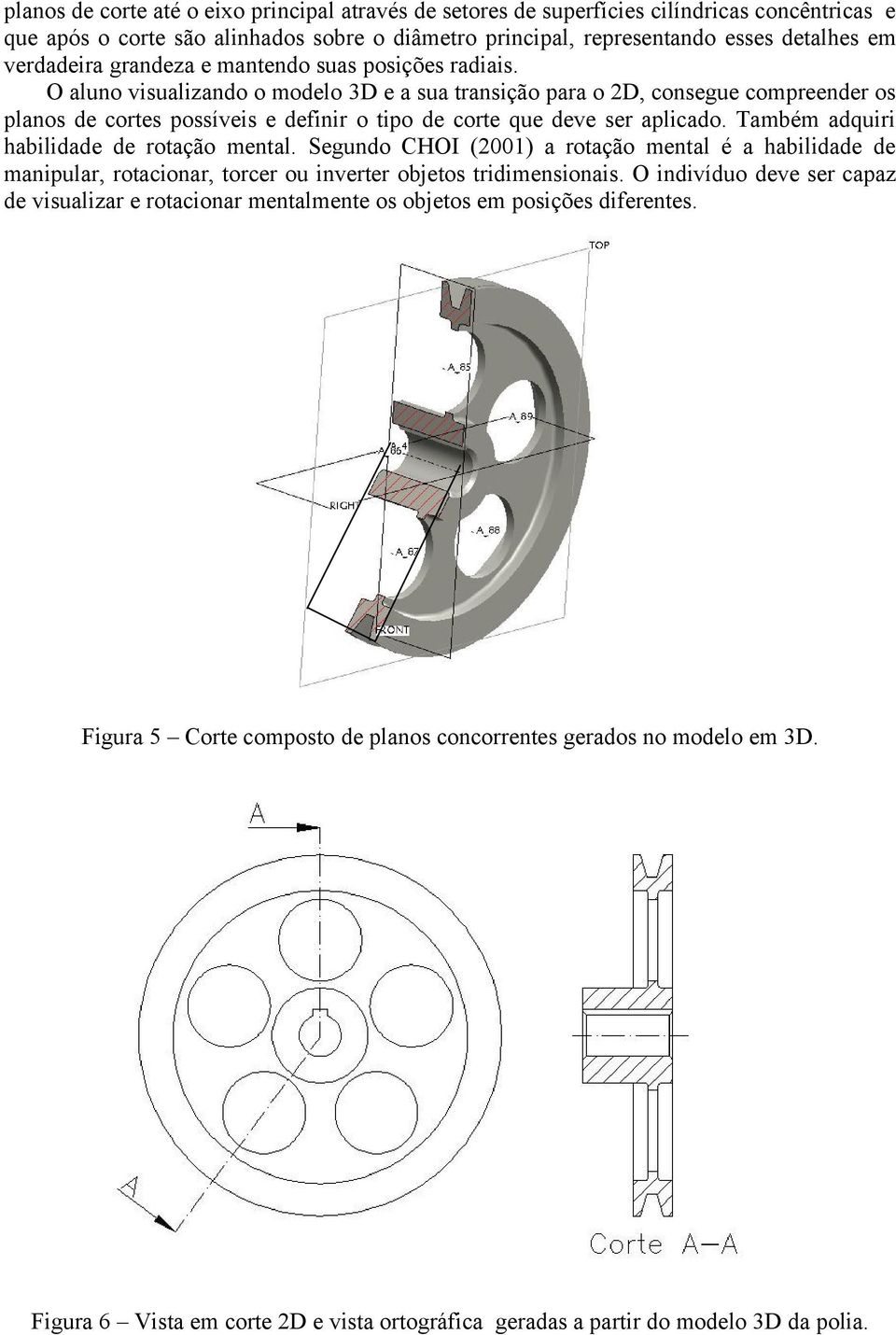 O aluno visualizando o modelo 3D e a sua transição para o 2D, consegue compreender os planos de cortes possíveis e definir o tipo de corte que deve ser aplicado.