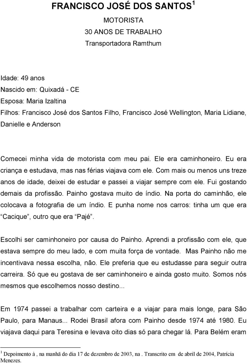 Com mais ou menos uns treze anos de idade, deixei de estudar e passei a viajar sempre com ele. Fui gostando demais da profissão. Painho gostava muito de índio.