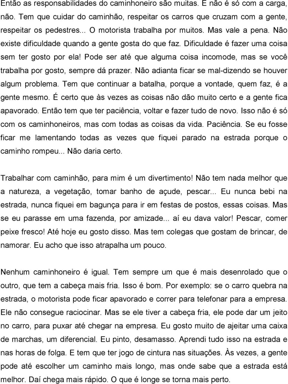 Pode ser até que alguma coisa incomode, mas se você trabalha por gosto, sempre dá prazer. Não adianta ficar se mal-dizendo se houver algum problema.