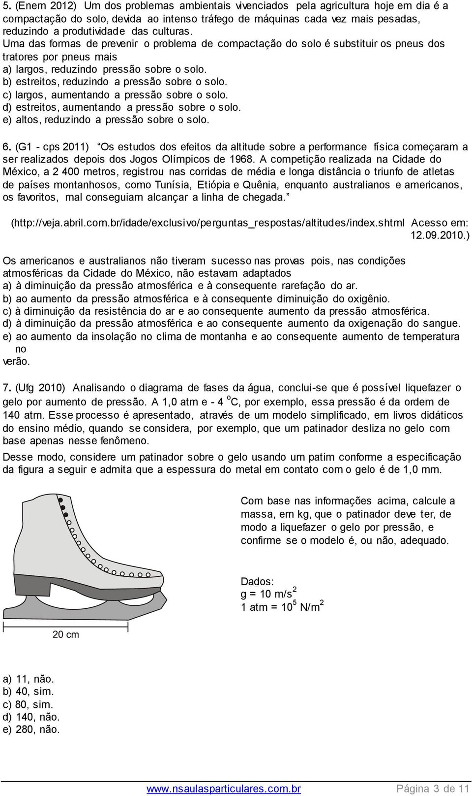 b) estreitos, reduzindo a pressão sobre o solo. c) largos, aumentando a pressão sobre o solo. d) estreitos, aumentando a pressão sobre o solo. e) altos, reduzindo a pressão sobre o solo. 6.