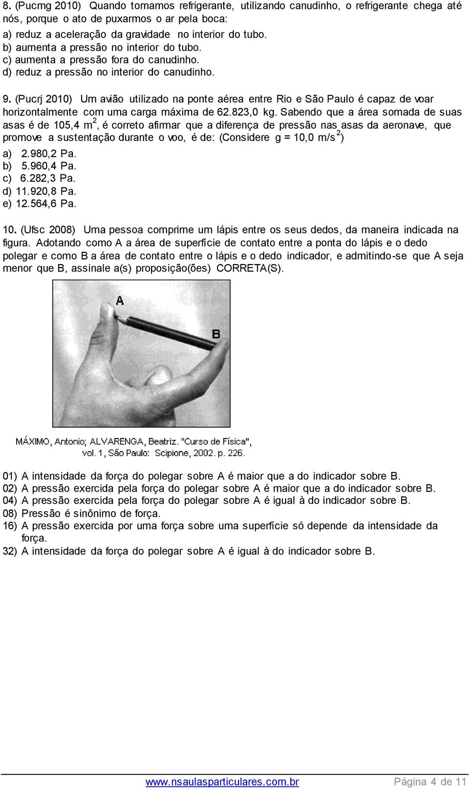 (Pucrj 2010) Um avião utilizado na ponte aérea entre Rio e São Paulo é capaz de voar horizontalmente com uma carga máxima de 62.823,0 kg.