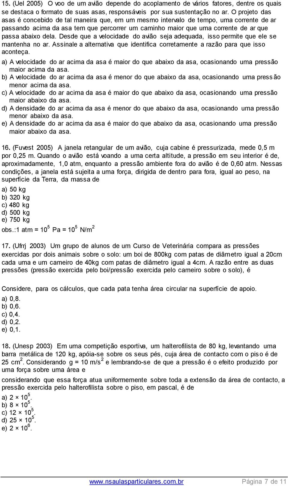 dela. Desde que a velocidade do avião seja adequada, isso permite que ele se mantenha no ar. Assinale a alternativa que identifica corretamente a razão para que isso aconteça.