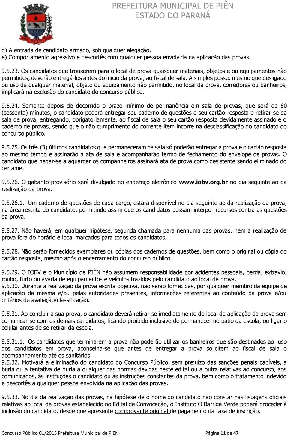 A simples posse, mesmo que desligado ou uso de qualquer material, objeto ou equipamento não permitido, no local da prova, corredores ou banheiros, implicará na exclusão do candidato do concurso