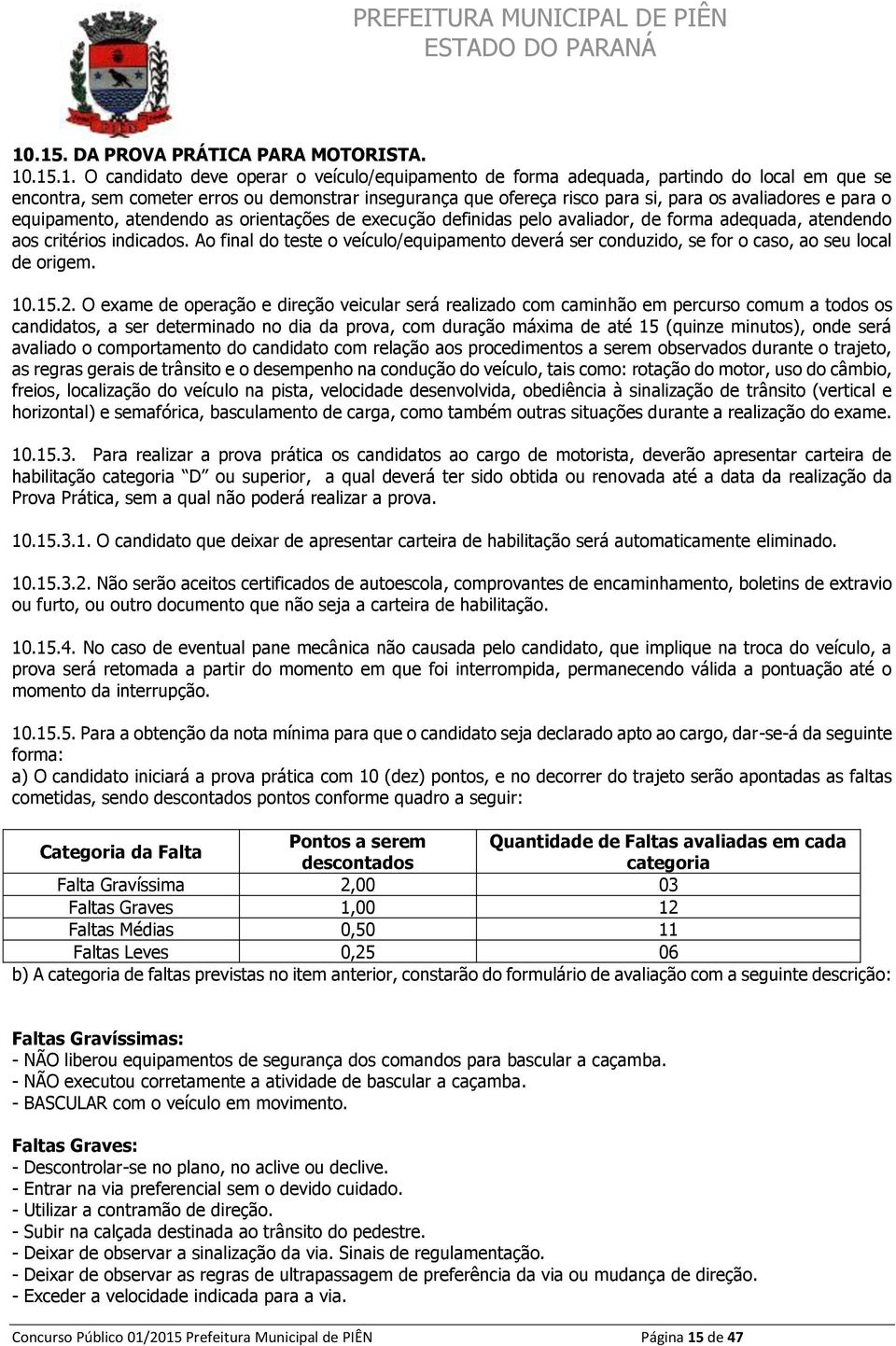 Ao final do teste o veículo/equipamento deverá ser conduzido, se for o caso, ao seu local de origem. 10.15.2.