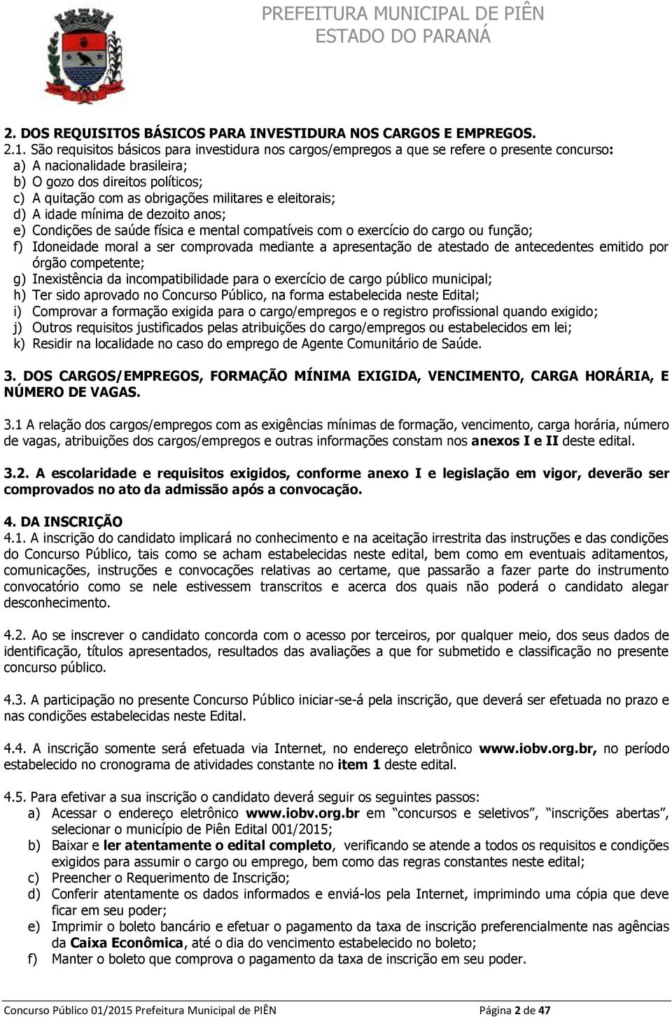 militares e eleitorais; d) A idade mínima de dezoito anos; e) Condições de saúde física e mental compatíveis com o exercício do cargo ou função; f) Idoneidade moral a ser comprovada mediante a