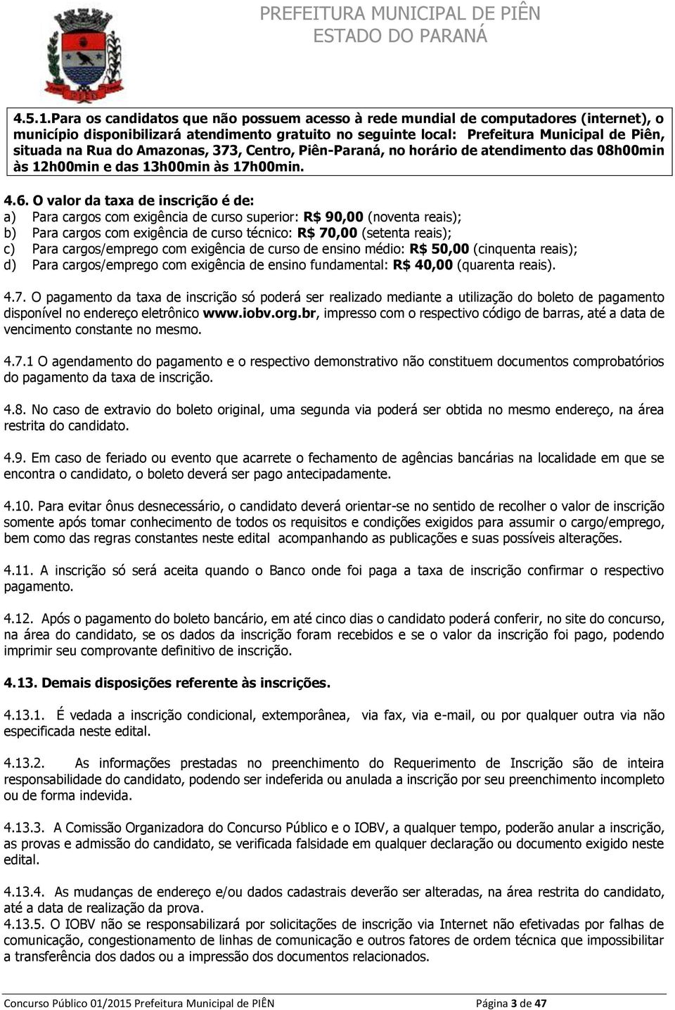 do Amazonas, 373, Centro, Piên-Paraná, no horário de atendimento das 08h00min às 12h00min e das 13h00min às 17h00min. 4.6.