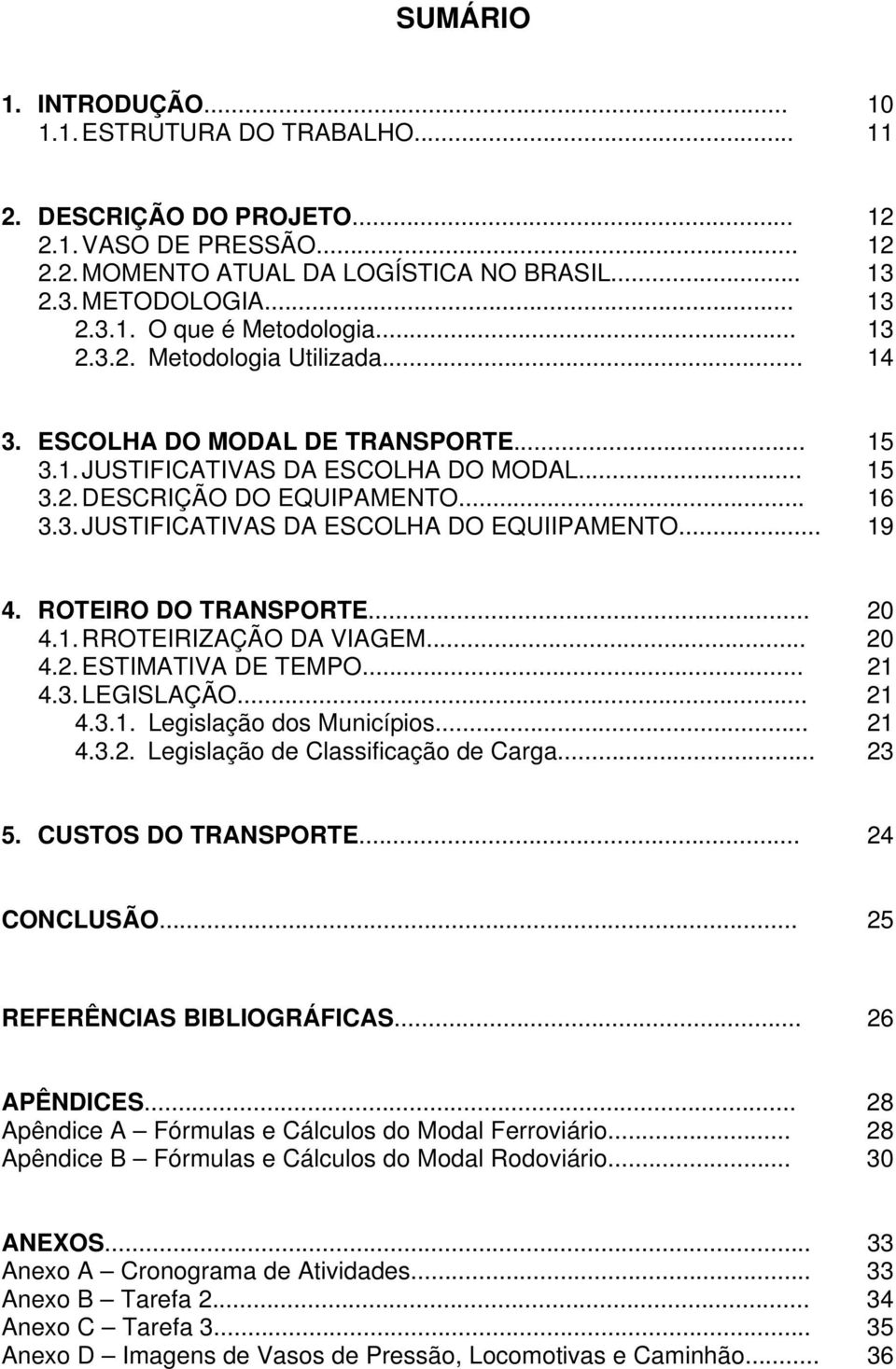 .. 19 4. ROTEIRO DO TRANSPORTE... 20 4.1. RROTEIRIZAÇÃO DA VIAGEM... 20 4.2. ESTIMATIVA DE TEMPO... 21 4.3. LEGISLAÇÃO... 21 4.3.1. Legislação dos Municípios... 21 4.3.2. Legislação de Classificação de Carga.