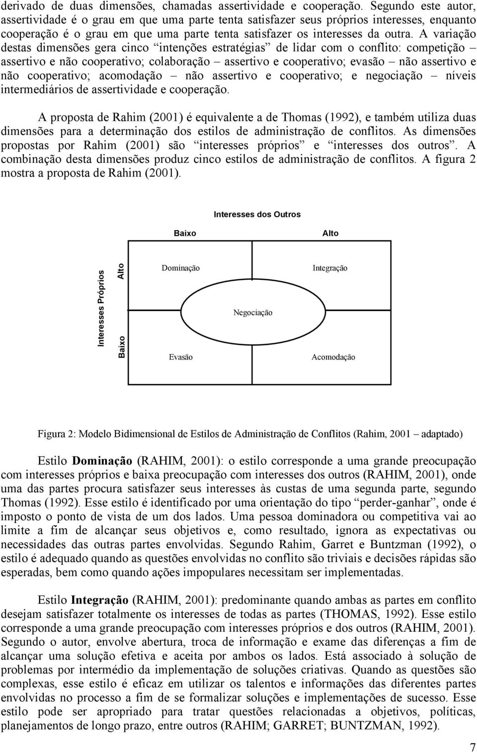 A variação destas dimensões gera cinco intenções estratégias de lidar com o conflito: competição assertivo e não cooperativo; colaboração assertivo e cooperativo; evasão não assertivo e não