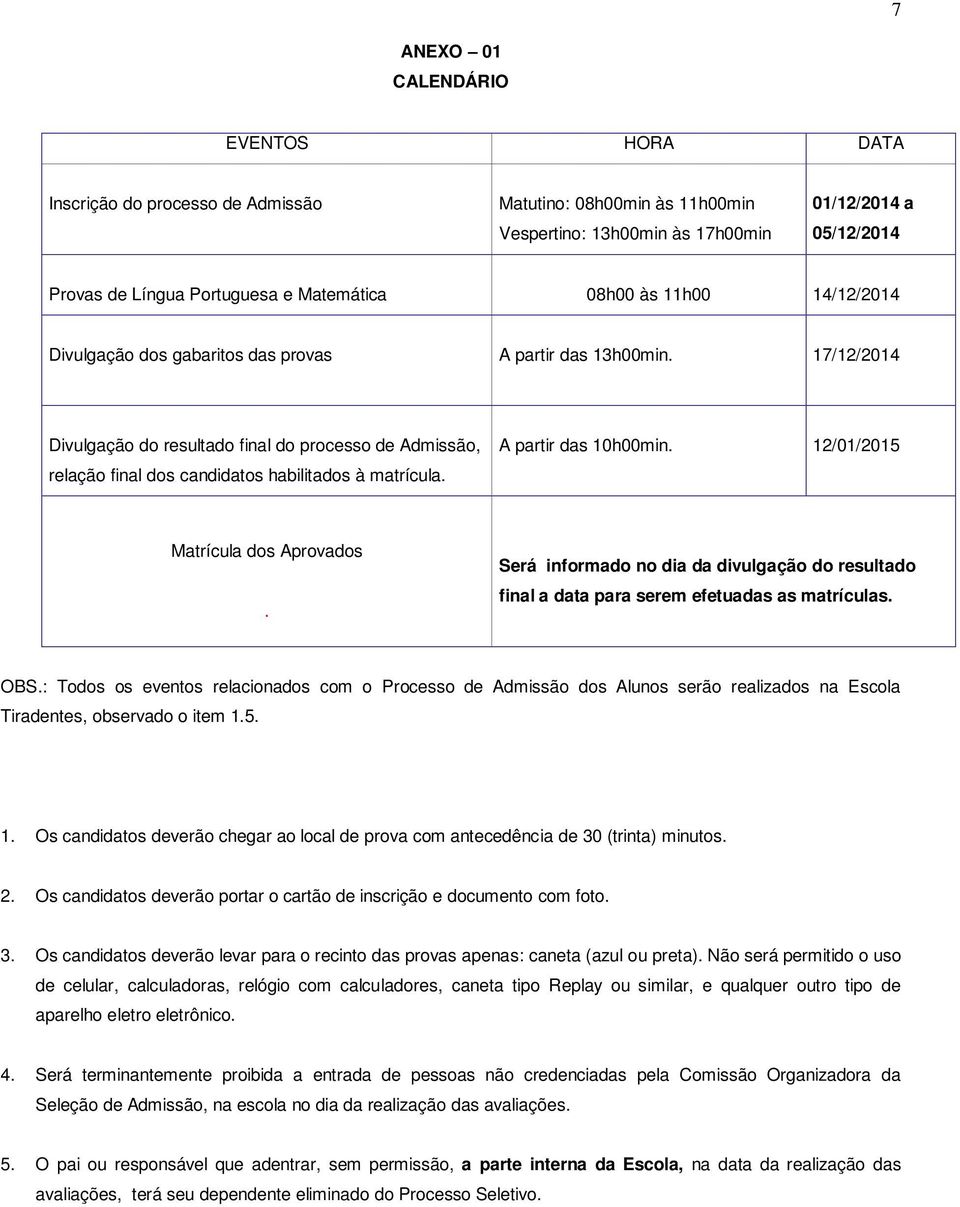 17/12/2014 Divulgação do resultado final do processo de Admissão, relação final dos candidatos habilitados à matrícula. A partir das 10h00min. 12/01/2015 Matrícula dos Aprovados.