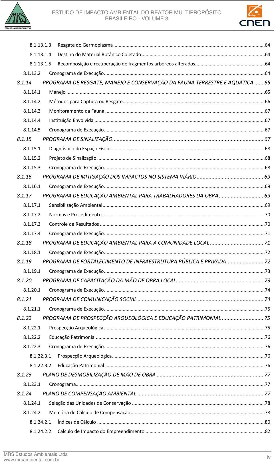 ..67 8.1.14.5 Cronograma de Execução...67 8.1.15 PROGRAMA DE SINALIZAÇÃO... 67 8.1.15.1 Diagnóstico do Espaço Físico...68 8.1.15.2 Projeto de Sinalização...68 8.1.15.3 Cronograma de Execução...68 8.1.16 PROGRAMA DE MITIGAÇÃO DOS IMPACTOS NO SISTEMA VIÁRIO.