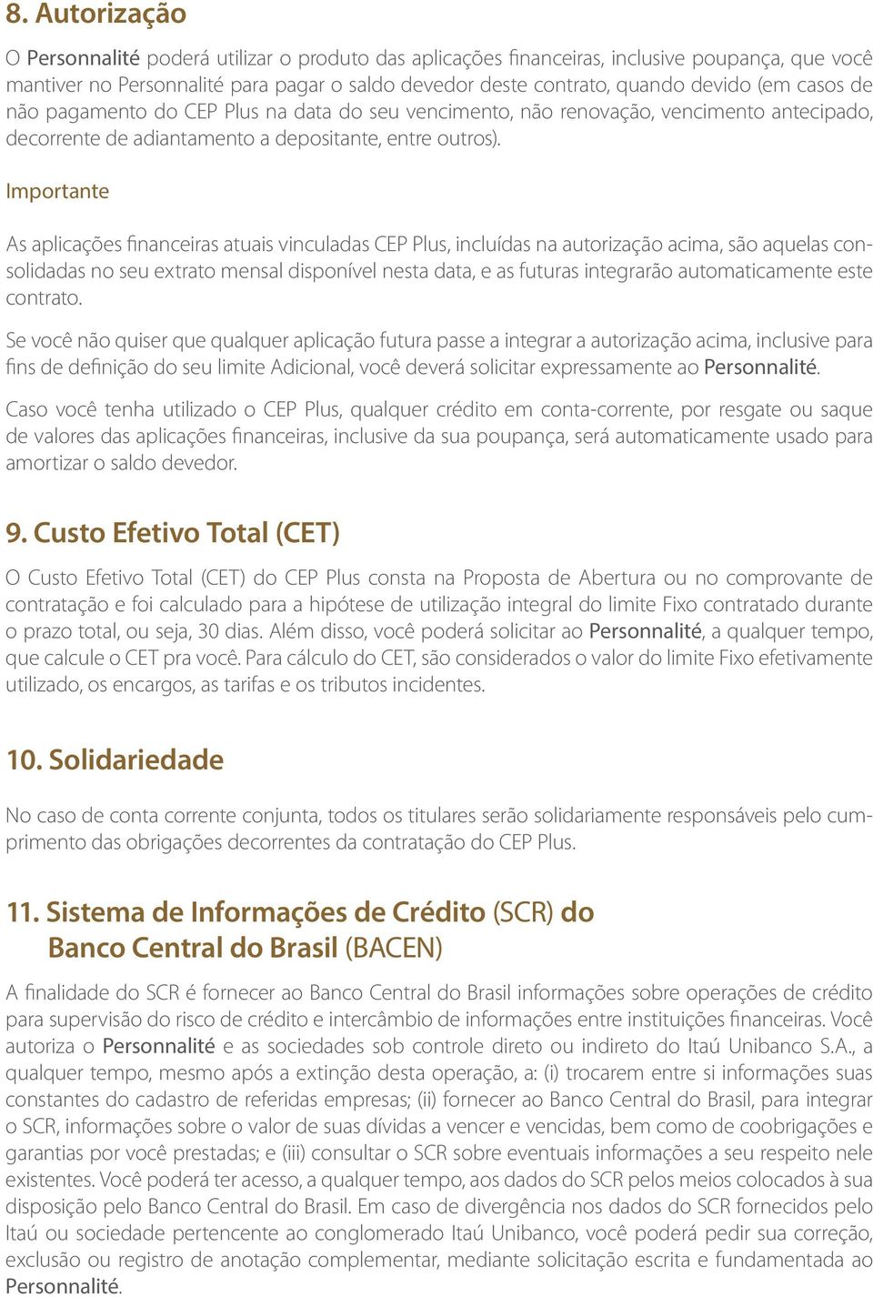 As aplicações financeiras atuais vinculadas CEP Plus, incluídas na autorização acima, são aquelas consolidadas no seu extrato mensal disponível nesta data, e as futuras integrarão automaticamente