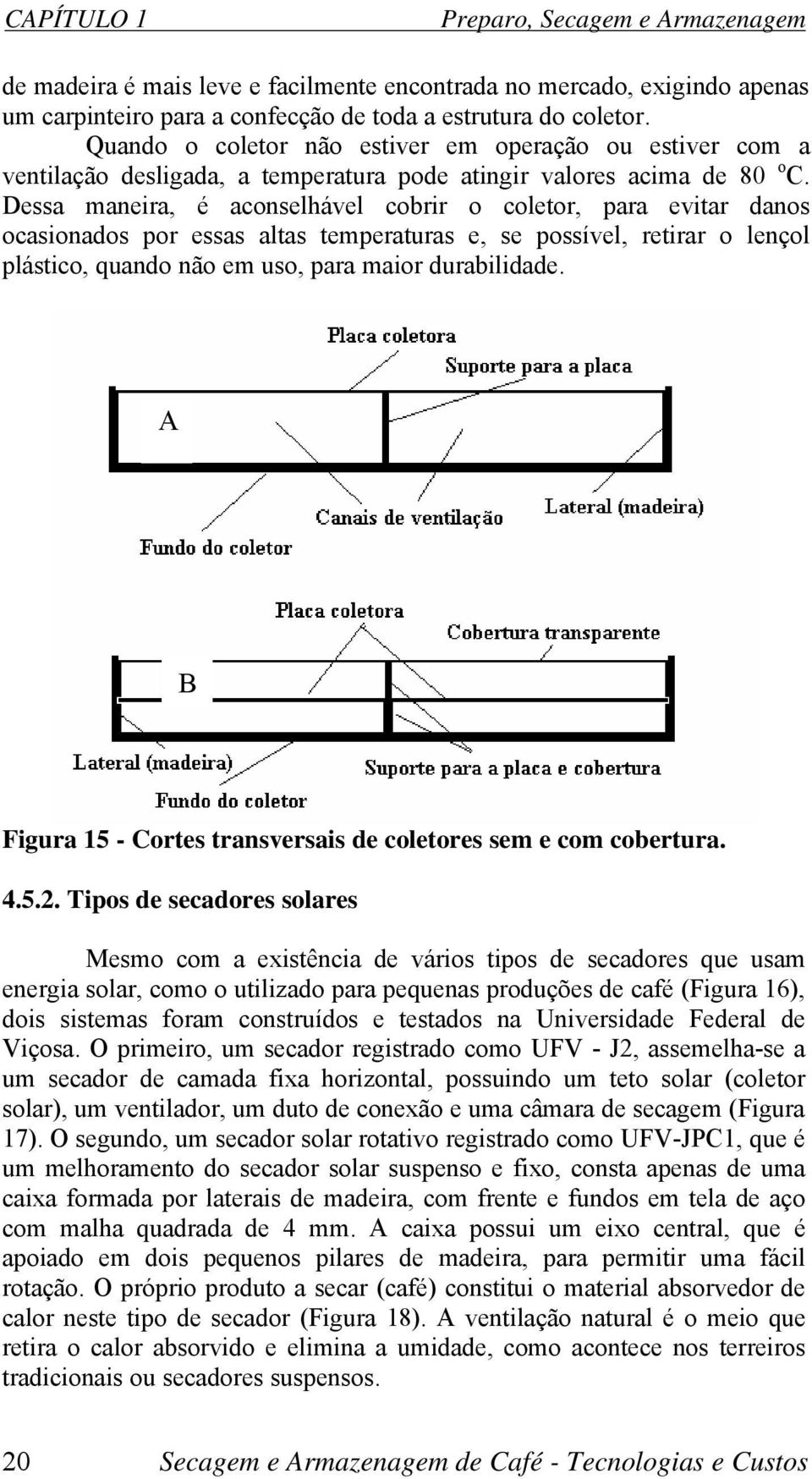 Dessa maneira, é aconselhável cobrir o coletor, para evitar danos ocasionados por essas altas temperaturas e, se possível, retirar o lençol plástico, quando não em uso, para maior durabilidade.