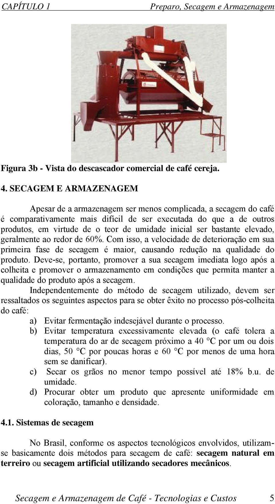 inicial ser bastante elevado, geralmente ao redor de 60%. Com isso, a velocidade de deterioração em sua primeira fase de secagem é maior, causando redução na qualidade do produto.