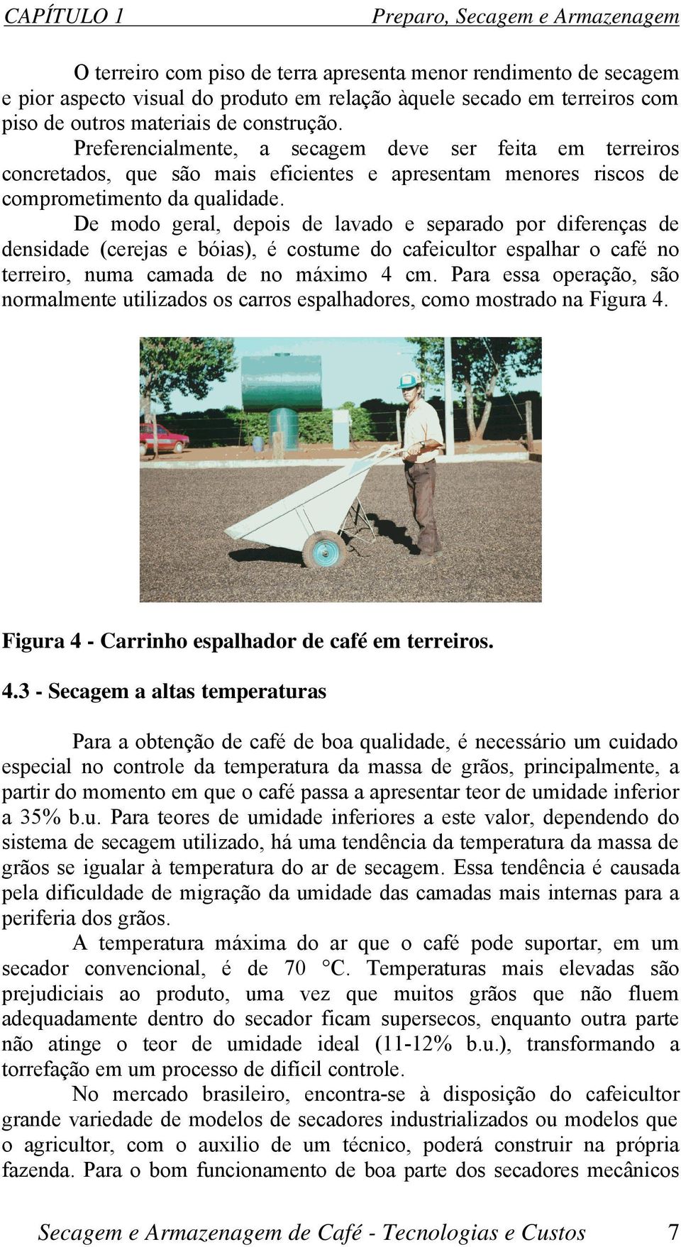 De modo geral, depois de lavado e separado por diferenças de densidade (cerejas e bóias), é costume do cafeicultor espalhar o café no terreiro, numa camada de no máximo 4 cm.