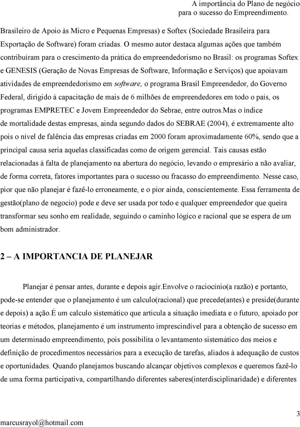 Informação e Serviços) que apoiavam atividades de empreendedorismo em software, o programa Brasil Empreendedor, do Governo Federal, dirigido à capacitação de mais de 6 milhões de empreendedores em