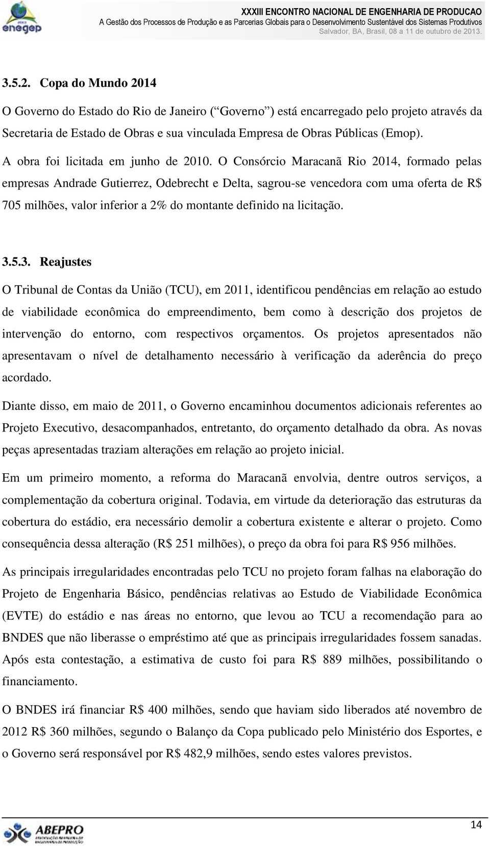 O Consórcio Maracanã Rio 2014, formado pelas empresas Andrade Gutierrez, Odebrecht e Delta, sagrou-se vencedora com uma oferta de R$ 705 milhões, valor inferior a 2% do montante definido na licitação.