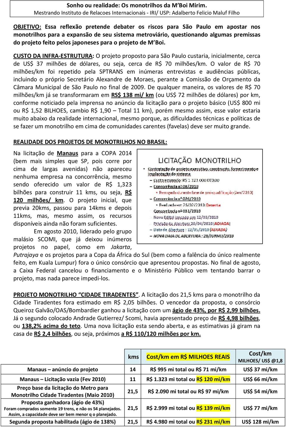 O valor de R$ 70 milhões/km foi repetido pela SPTRANS em inúmeras entrevistas e audiências públicas, incluindo o próprio Secretário Alexandre de Moraes, perante a Comissão de Orçamento da Câmara