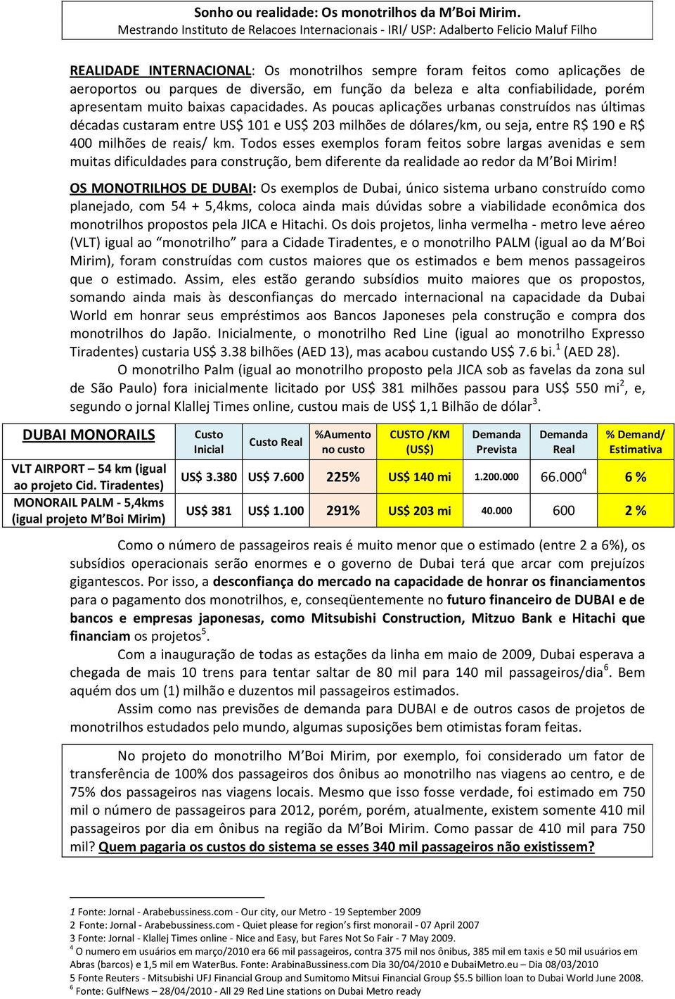 Todos esses exemplos foram feitos sobre largas avenidas e sem muitas dificuldades para construção, bem diferente da realidade ao redor da M Boi Mirim!