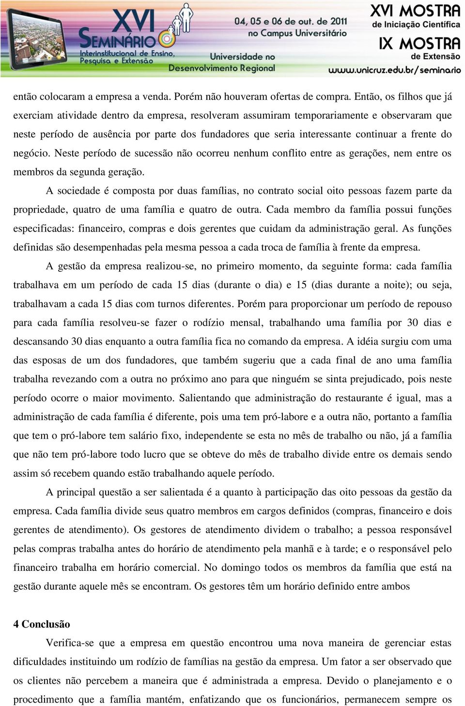 a frente do negócio. Neste período de sucessão não ocorreu nenhum conflito entre as gerações, nem entre os membros da segunda geração.