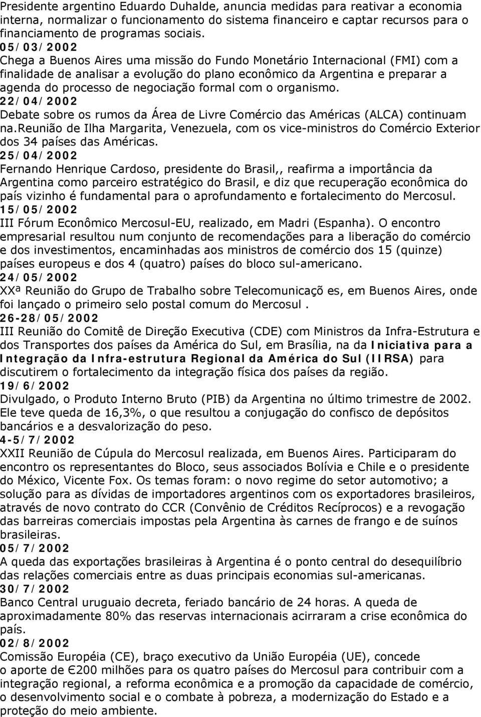 formal com o organismo. 22/04/2002 Debate sobre os rumos da Área de Livre Comércio das Américas (ALCA) continuam na.