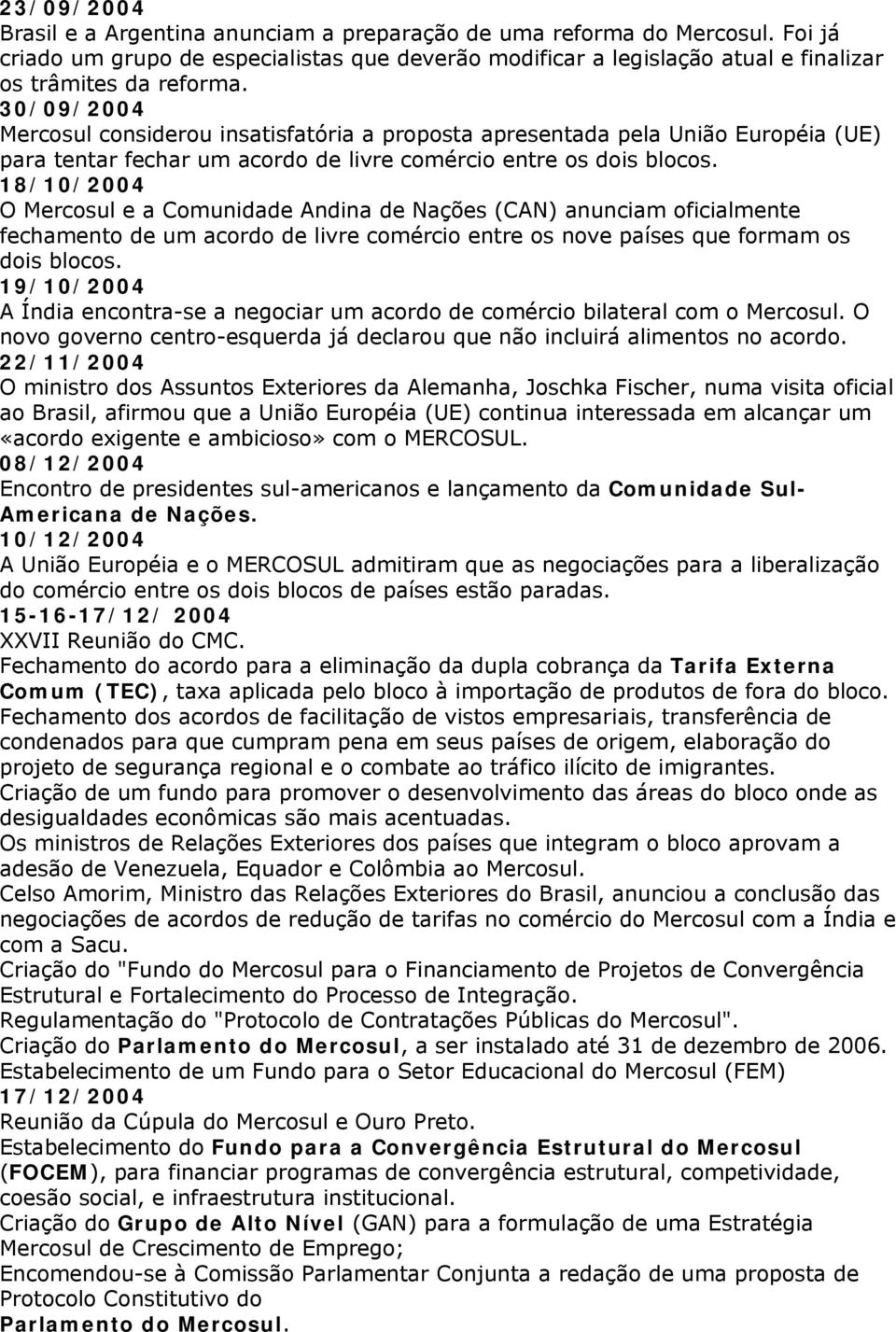 18/10/2004 O Mercosul e a Comunidade Andina de Nações (CAN) anunciam oficialmente fechamento de um acordo de livre comércio entre os nove países que formam os dois blocos.