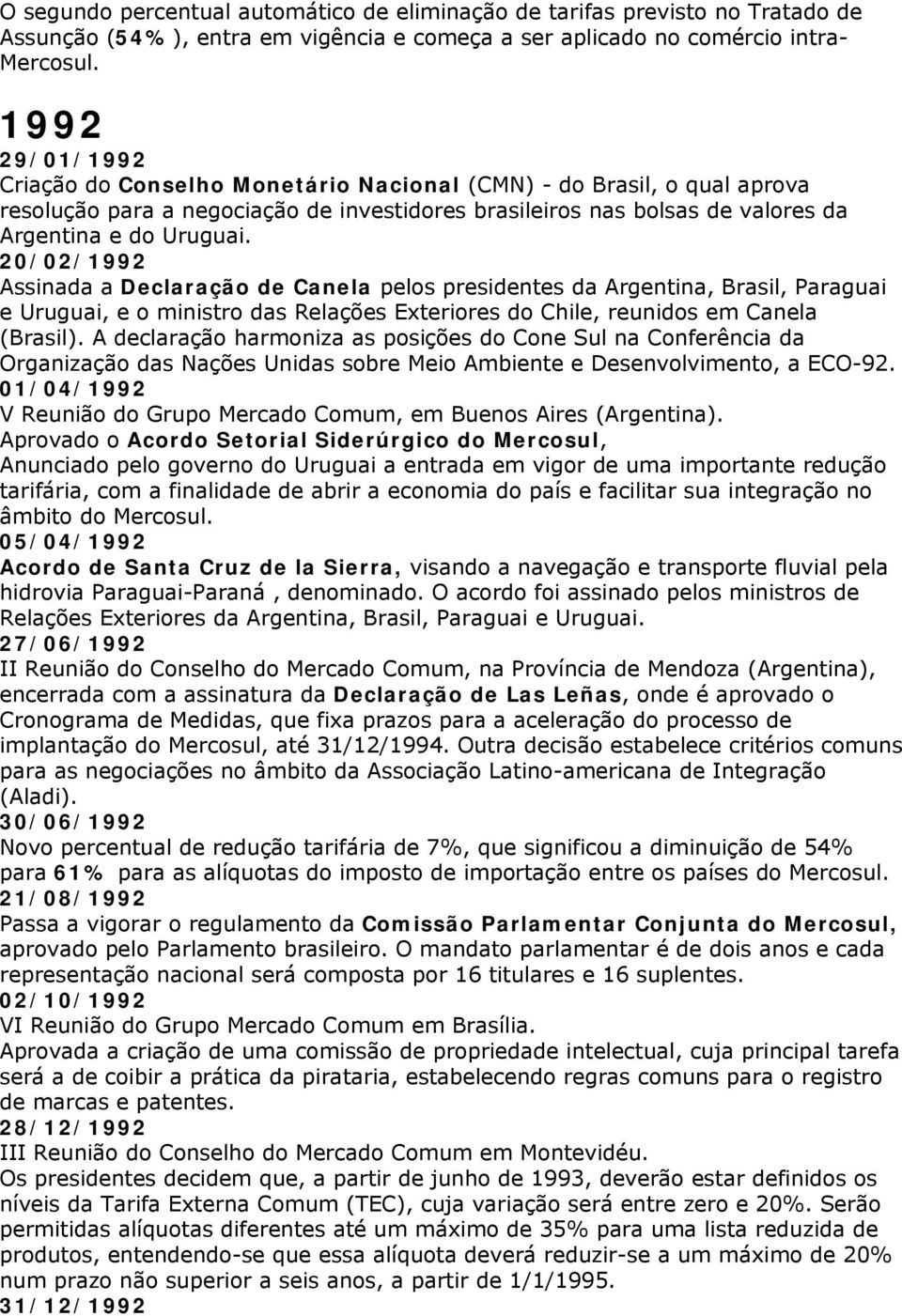 20/02/1992 Assinada a Declaração de Canela pelos presidentes da Argentina, Brasil, Paraguai e Uruguai, e o ministro das Relações Exteriores do Chile, reunidos em Canela (Brasil).