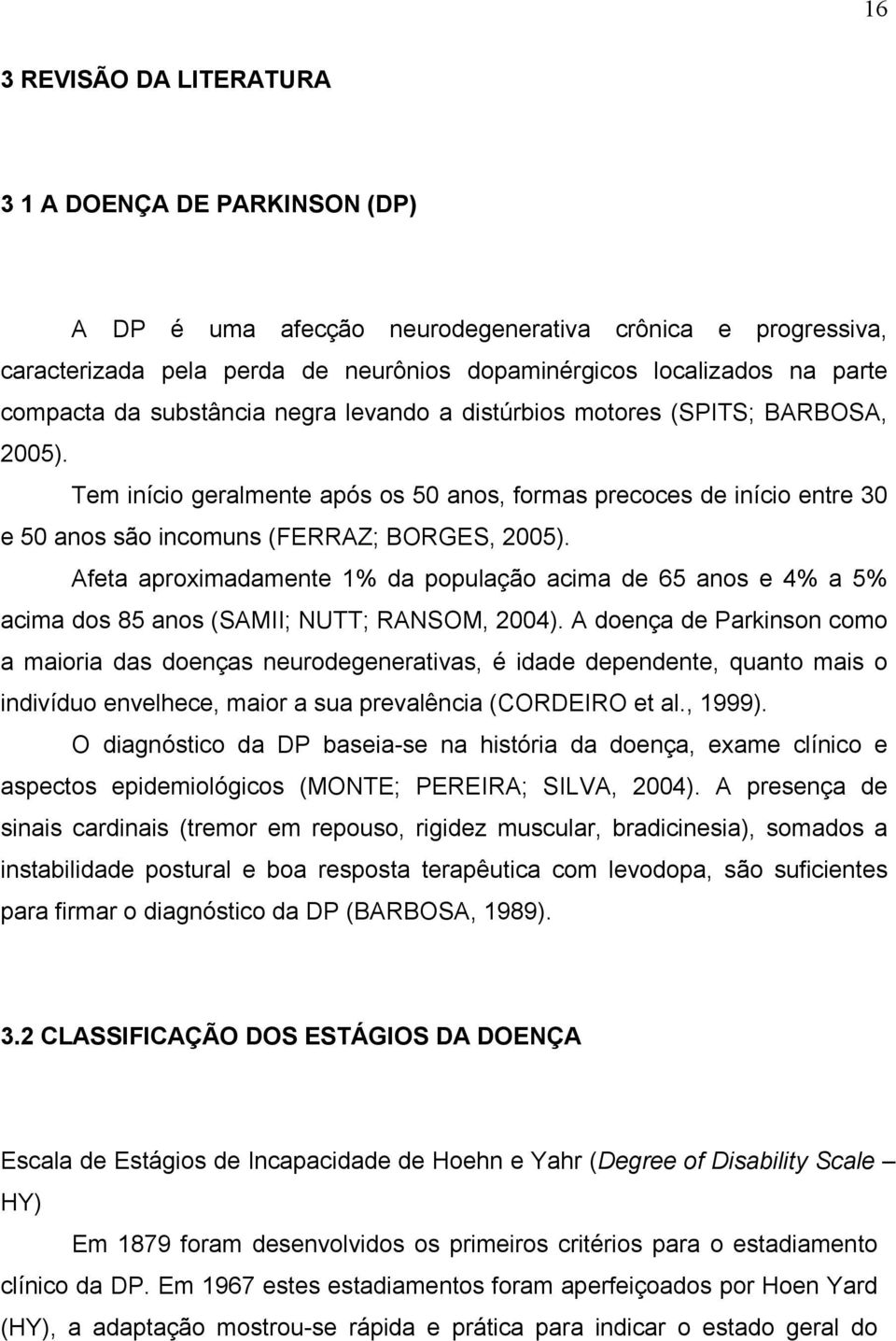 Tem início geralmente após os 50 anos, formas precoces de início entre 30 e 50 anos são incomuns (FERRAZ; BORGES, 2005).