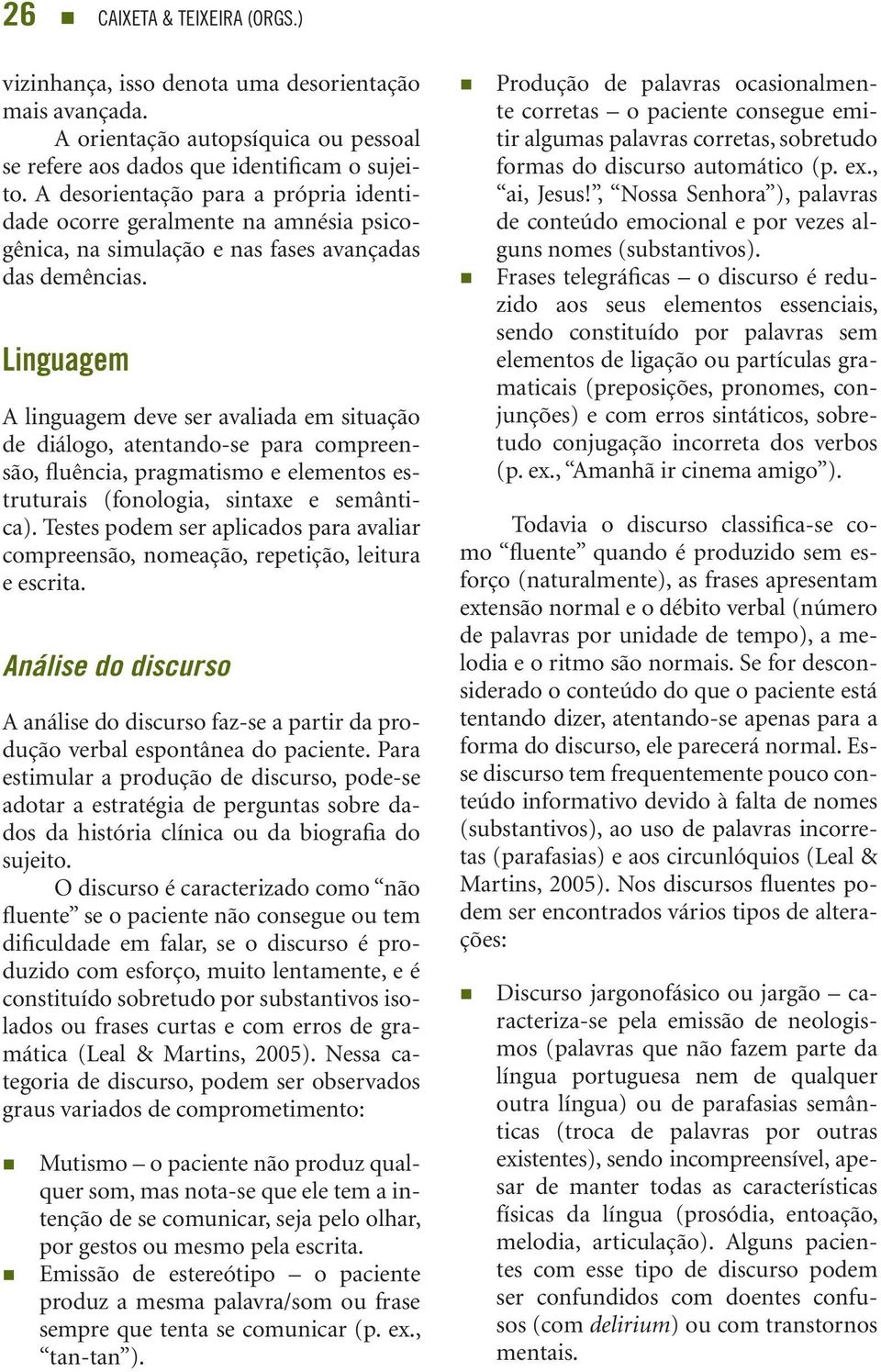 Linguagem A linguagem deve ser avaliada em situação de diálogo, atentando-se para compreensão, fluência, pragmatismo e elementos estruturais (fonologia, sintaxe e semântica).