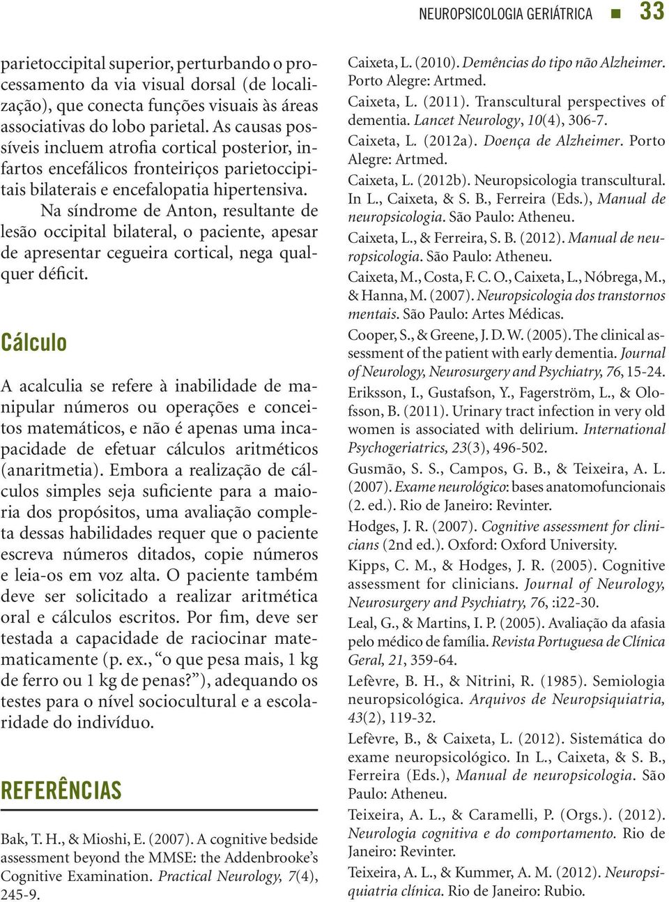 Na síndrome de Anton, resultante de lesão occipital bilateral, o paciente, apesar de apresentar cegueira cortical, nega qualquer déficit.