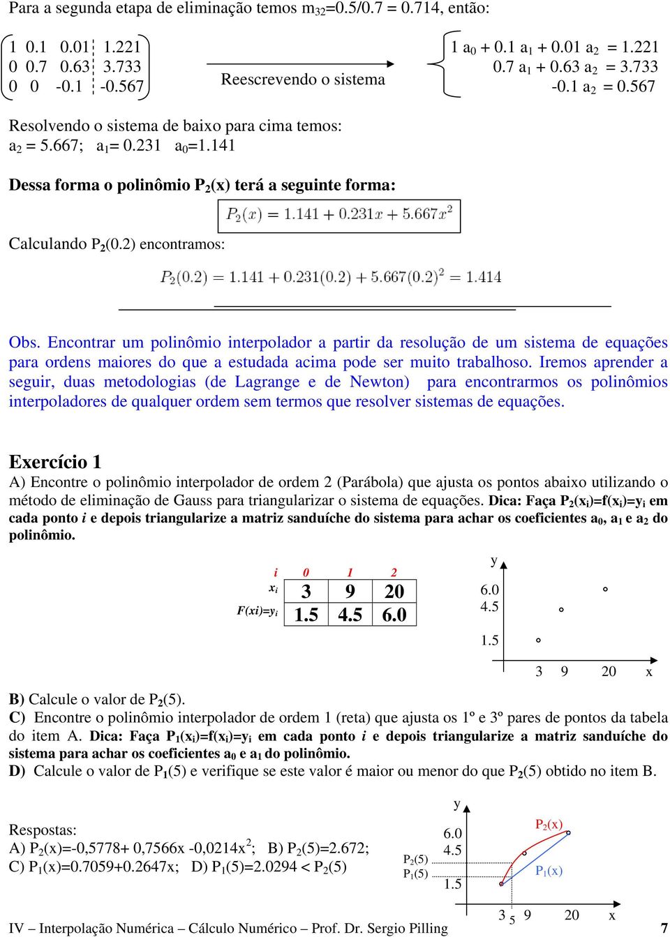 Encontrar um polinômio interpolador a partir da resolução de um sistema de equações para ordens maiores do que a estudada acima pode ser muito trabalhoso.