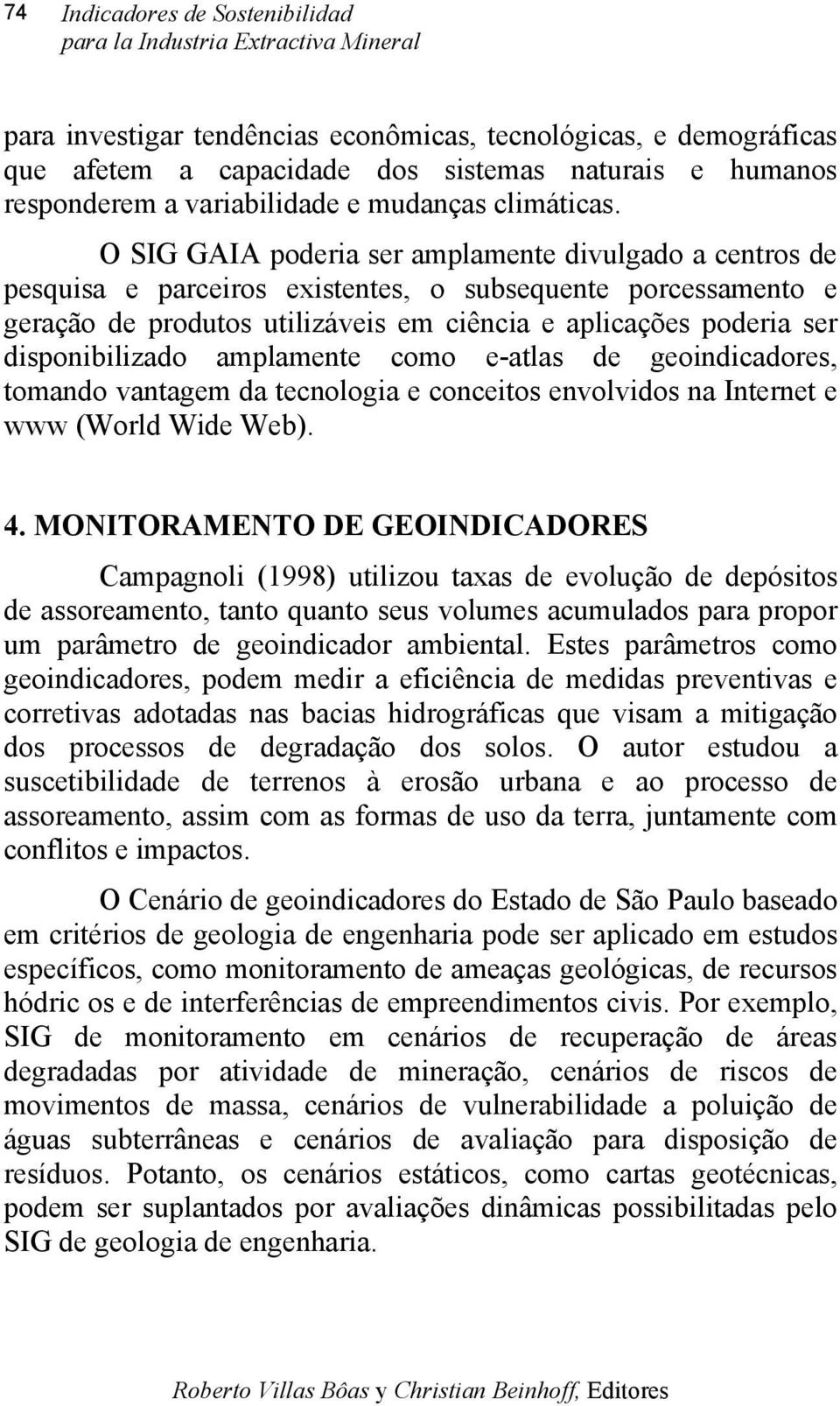 O SIG GAIA poderia ser amplamente divulgado a centros de pesquisa e parceiros existentes, o subsequente porcessamento e geração de produtos utilizáveis em ciência e aplicações poderia ser