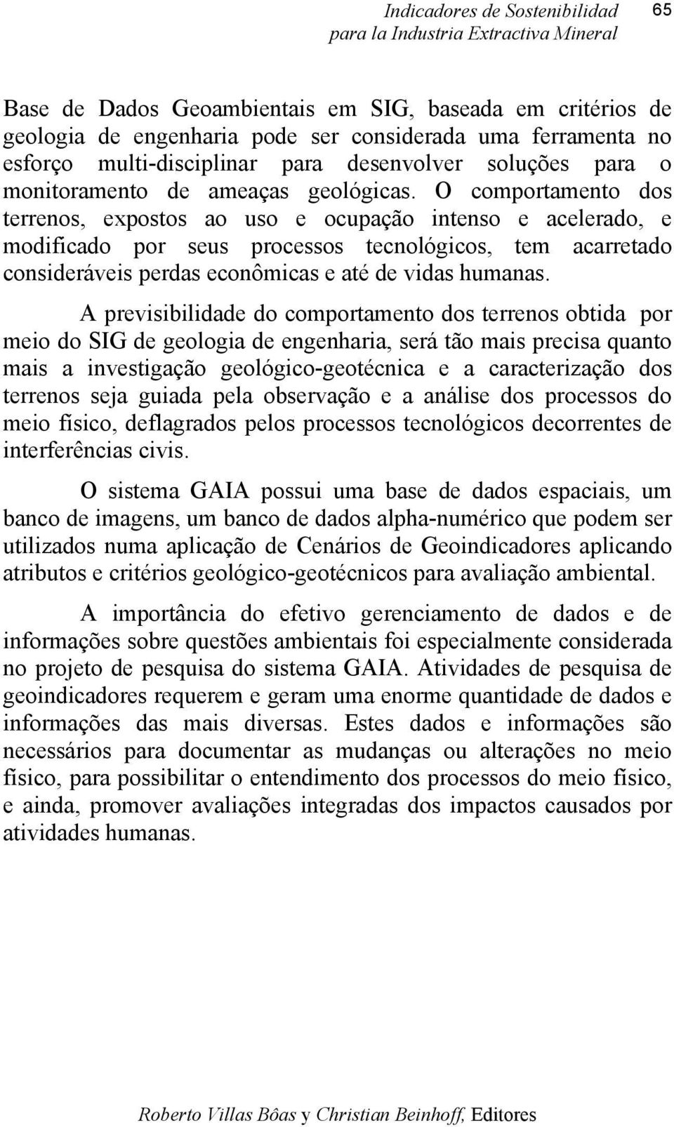 O comportamento dos terrenos, expostos ao uso e ocupação intenso e acelerado, e modificado por seus processos tecnológicos, tem acarretado consideráveis perdas econômicas e até de vidas humanas.