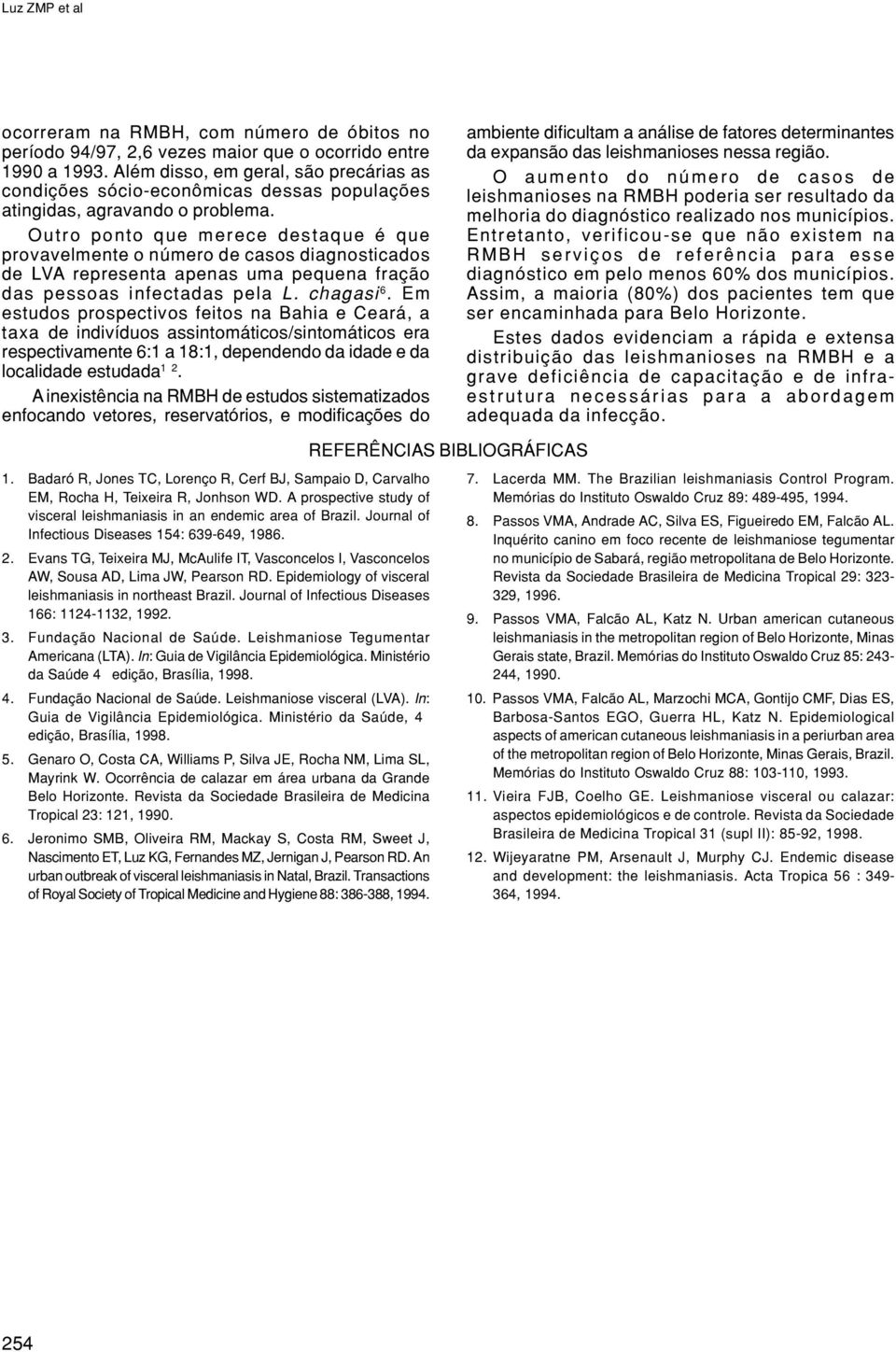 Outro ponto que merece destaque é que provavelmente o número de casos diagnosticados de LVA representa apenas uma pequena fração das pessoas infectadas pela L. chagasi 6.