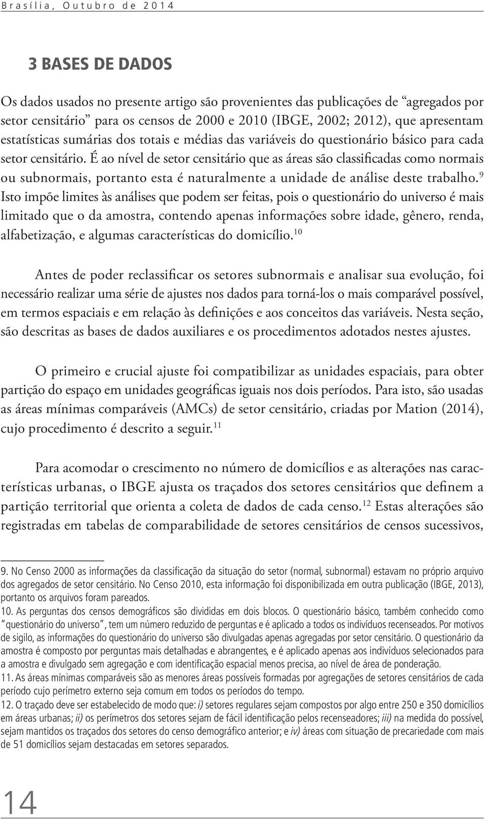 É ao nível de setor censitário que as áreas são classificadas como normais ou subnormais, portanto esta é naturalmente a unidade de análise deste trabalho.