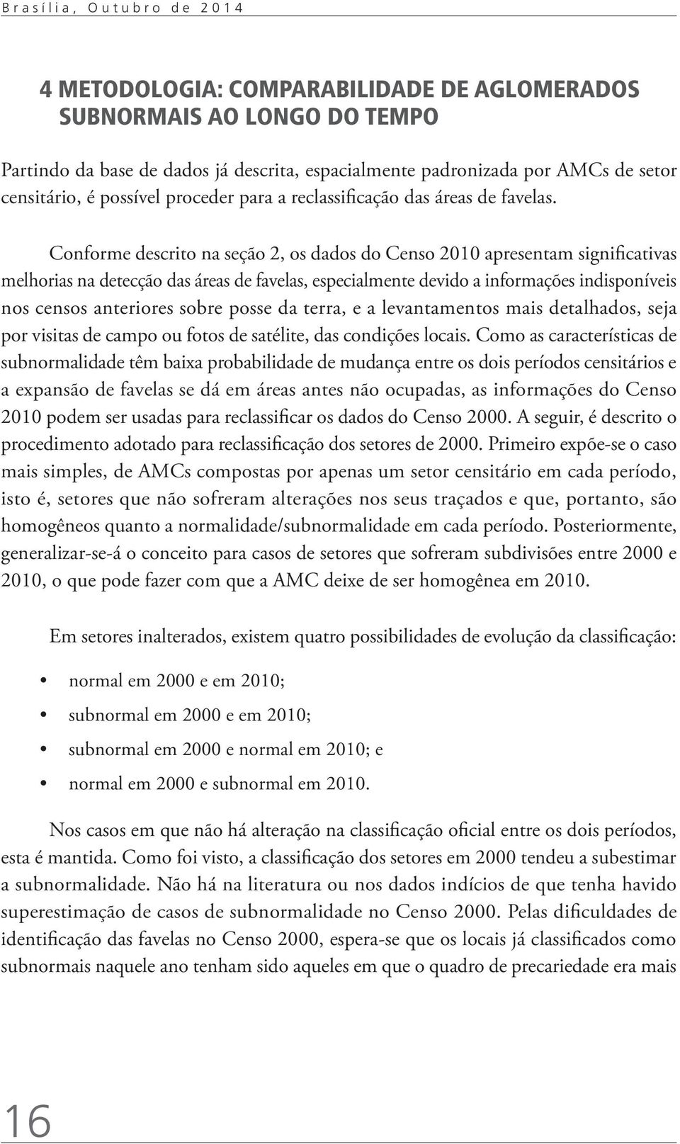 Conforme descrito na seção 2, os dados do Censo 2010 apresentam significativas melhorias na detecção das áreas de favelas, especialmente devido a informações indisponíveis nos censos anteriores sobre