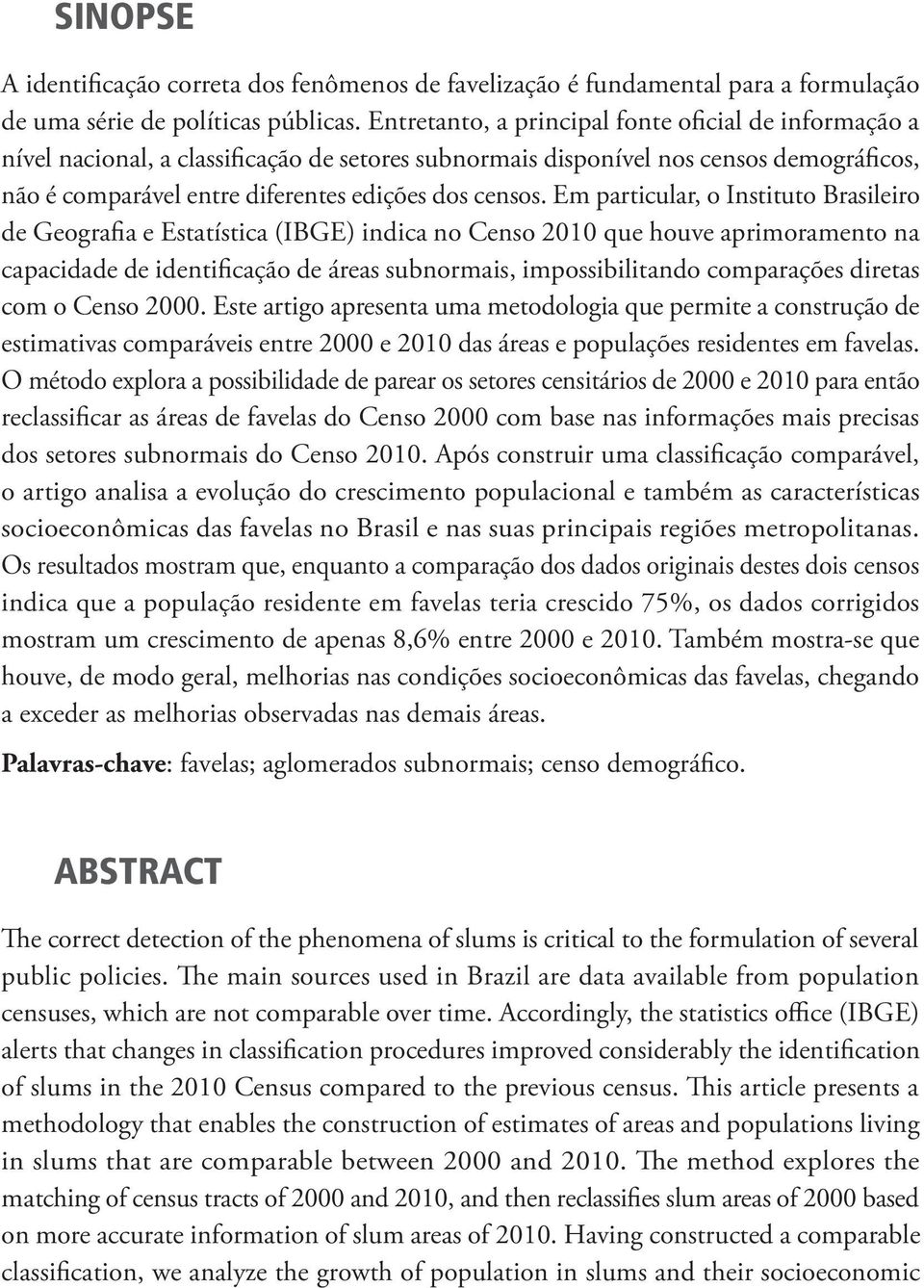Em particular, o Instituto Brasileiro de Geografia e Estatística (IBGE) indica no Censo 2010 que houve aprimoramento na capacidade de identificação de áreas subnormais, impossibilitando comparações