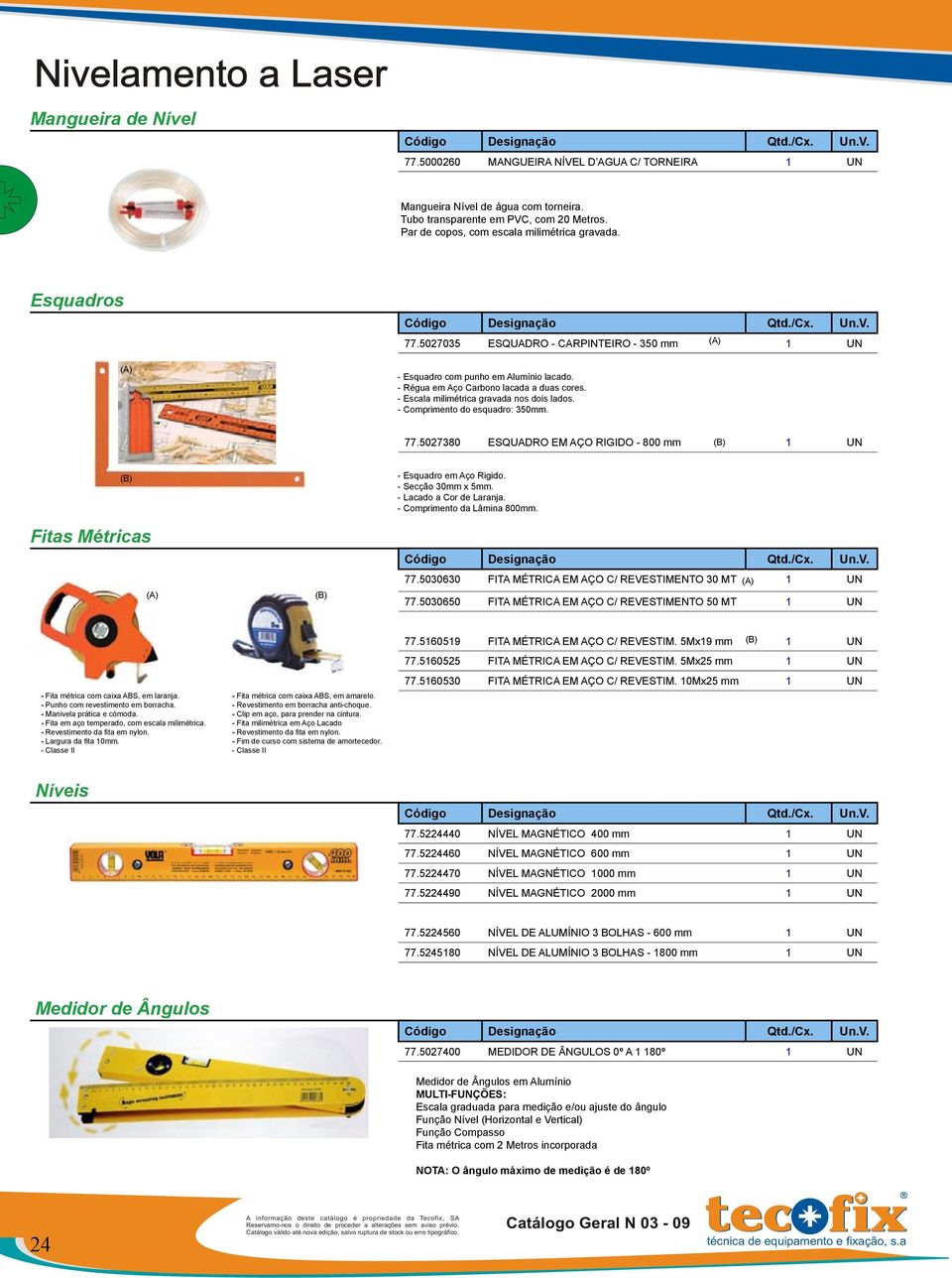 - Escala milimétrica gravada nos dois lados. - Comprimento do esquadro: 350mm. 77.5027380 ESQUADRO EM AÇO RIGIDO - 800 mm (B) 1 UN (B) Fitas Métricas (A) (B) - Esquadro em Aço Rigido.