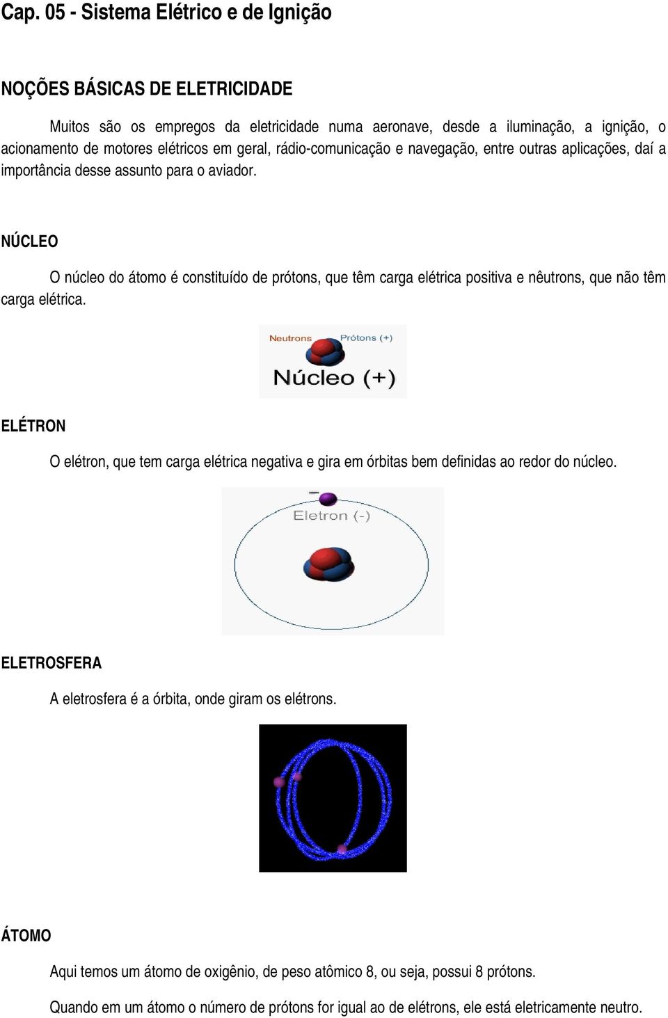 NÚCLEO O núcleo do átomo é constituído de prótons, que têm carga elétrica positiva e nêutrons, que não têm carga elétrica.