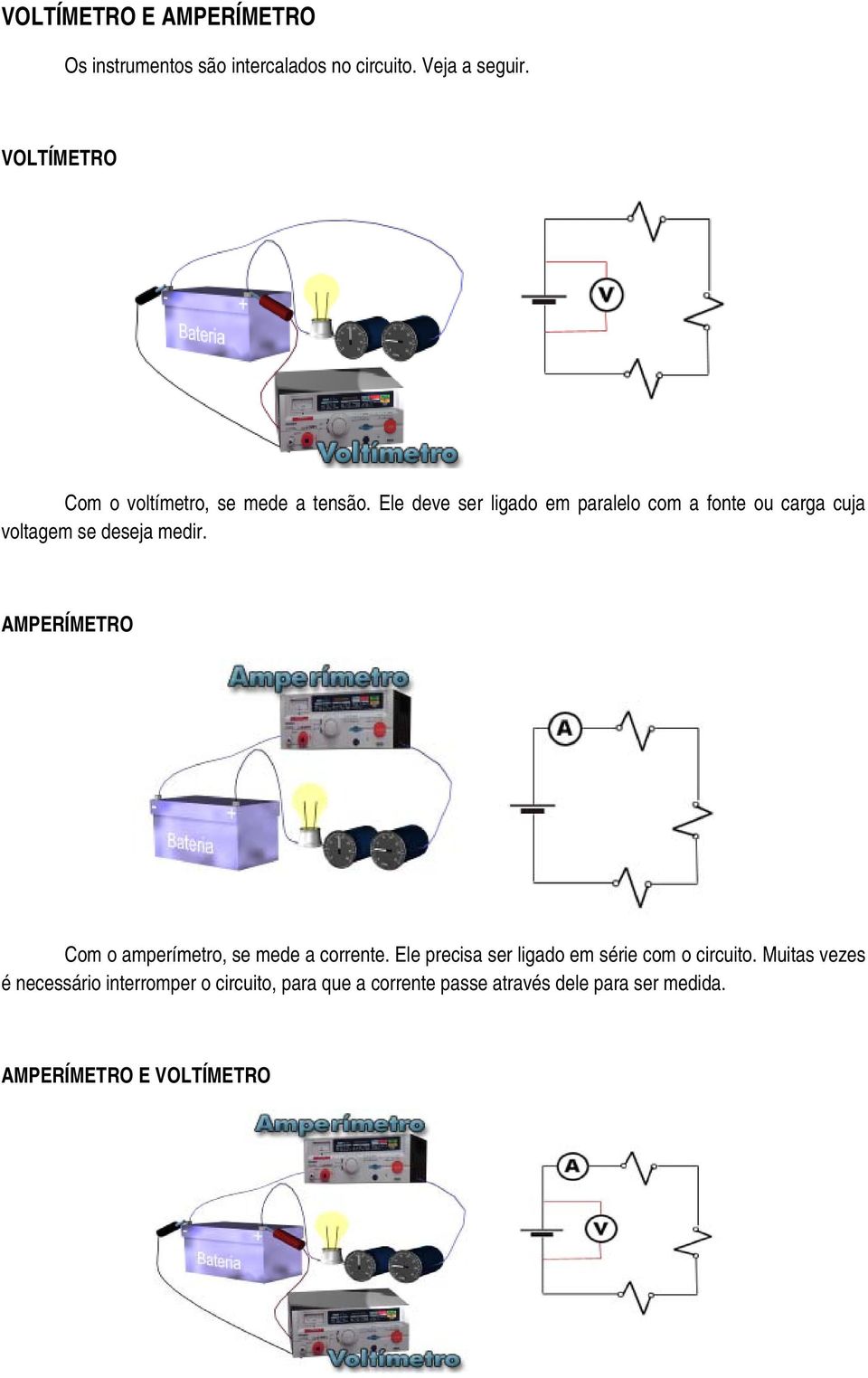 Ele deve ser ligado em paralelo com a fonte ou carga cuja voltagem se deseja medir.