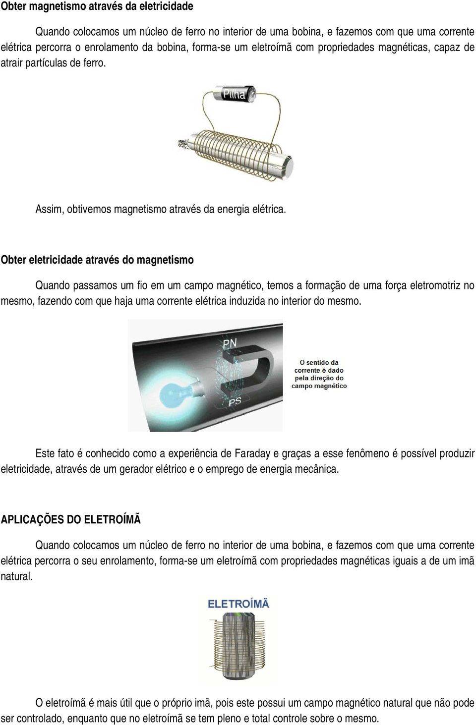 Obter eletricidade através do magnetismo Quando passamos um fio em um campo magnético, temos a formação de uma força eletromotriz no mesmo, fazendo com que haja uma corrente elétrica induzida no