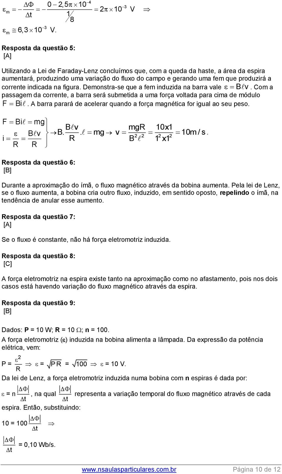 fem que produzirá a corrente indicada na figura. Demonstra-se que a fem induzida na barra vale Bv. Com a passagem da corrente, a barra será submetida a uma força voltada para cima de módulo F Bi.